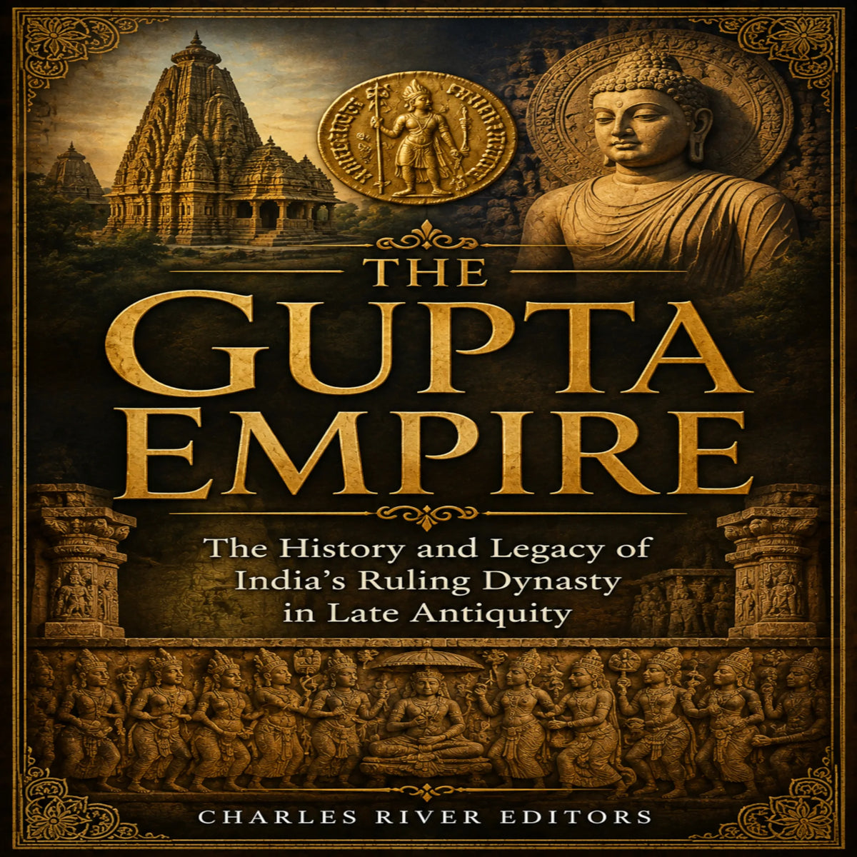 The Gupta Empire: The History and Legacy of India’s Ruling Dynasty in Late Antiquity