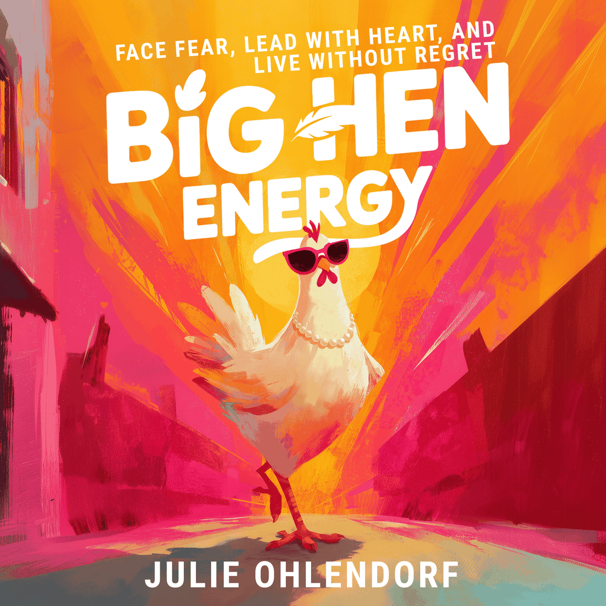 Big Hen Energy: Face Fear, Lead with Heart, and Live Without Regret