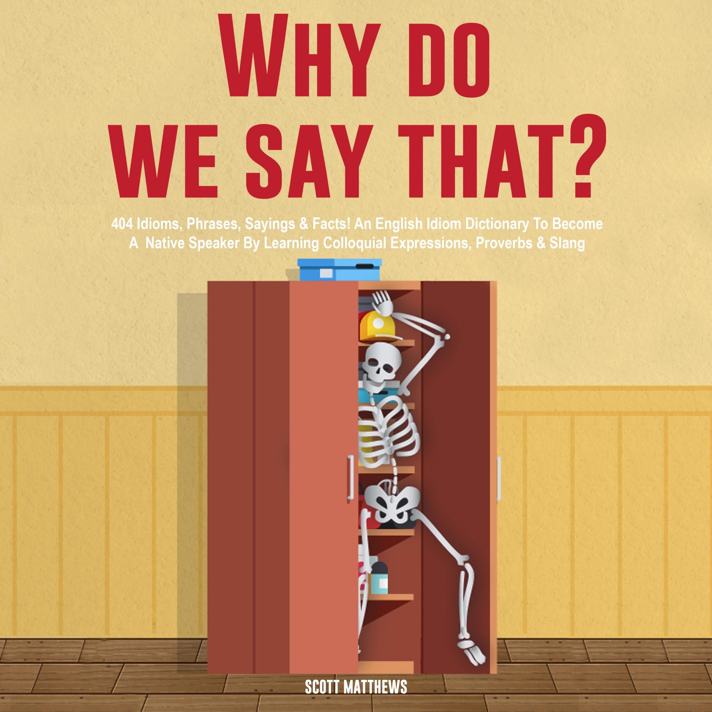 Why Do We Say That? 404 Idioms, Phrases, Sayings & Facts! An American Idiom Dictionary To Become A Native Speaker By Learning Colloquial Expressions, Proverbs & Slang