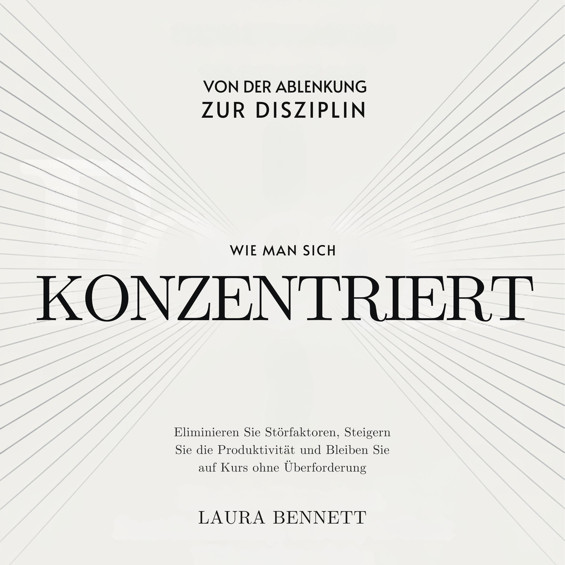 Wie man sich konzentriert: Von der Ablenkung zur Disziplin: Eliminieren Sie Störfaktoren, Steigern Sie die Produktivität und Bleiben Sie auf Kurs ohne Überforderung