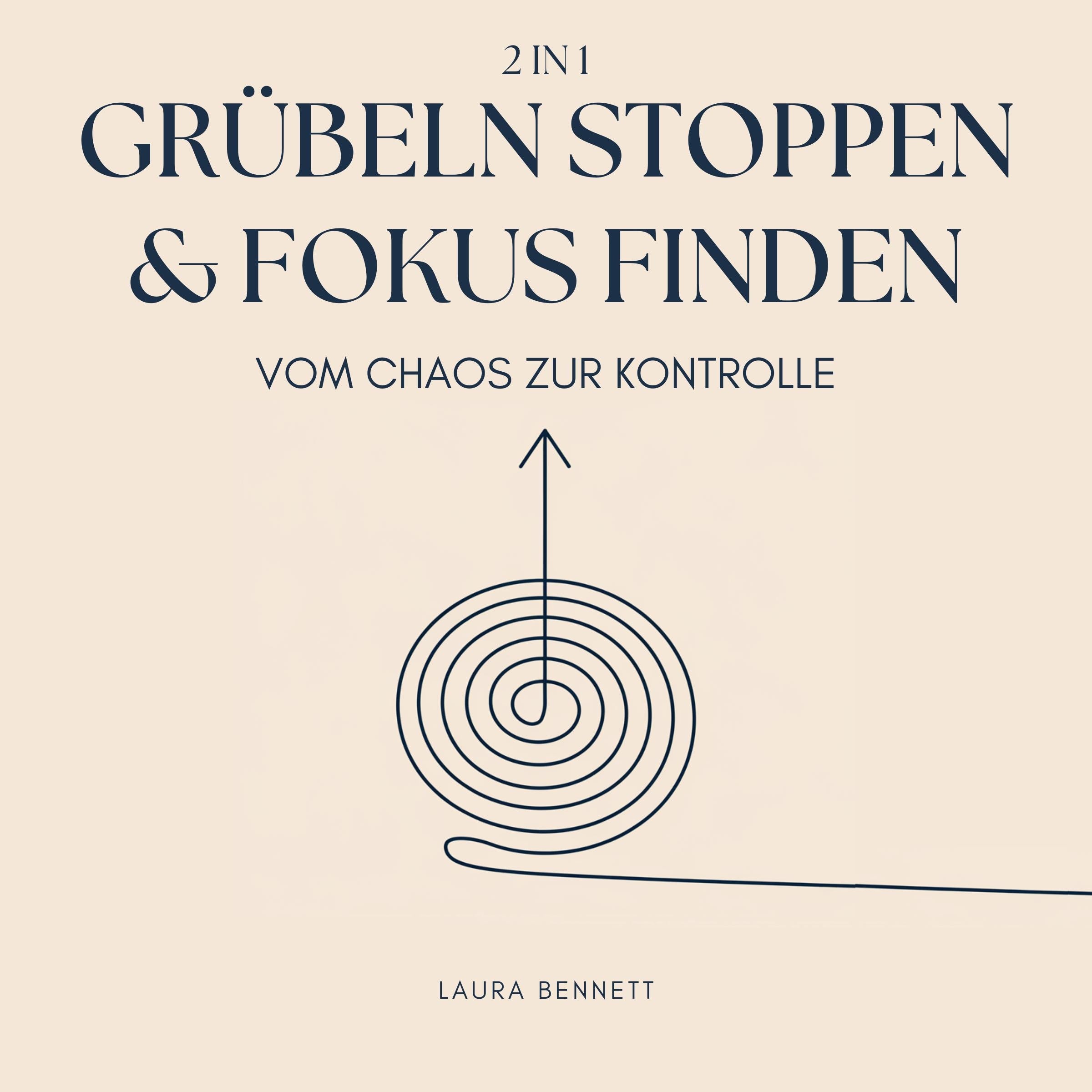 Grübeln stoppen & Fokus finden (2 in 1): Vom Chaos zur Kontrolle: Befreien Sie sich von mentalem Ballast, Steigern Sie Produktivität und Finden Sie Frieden ohne Überforderung