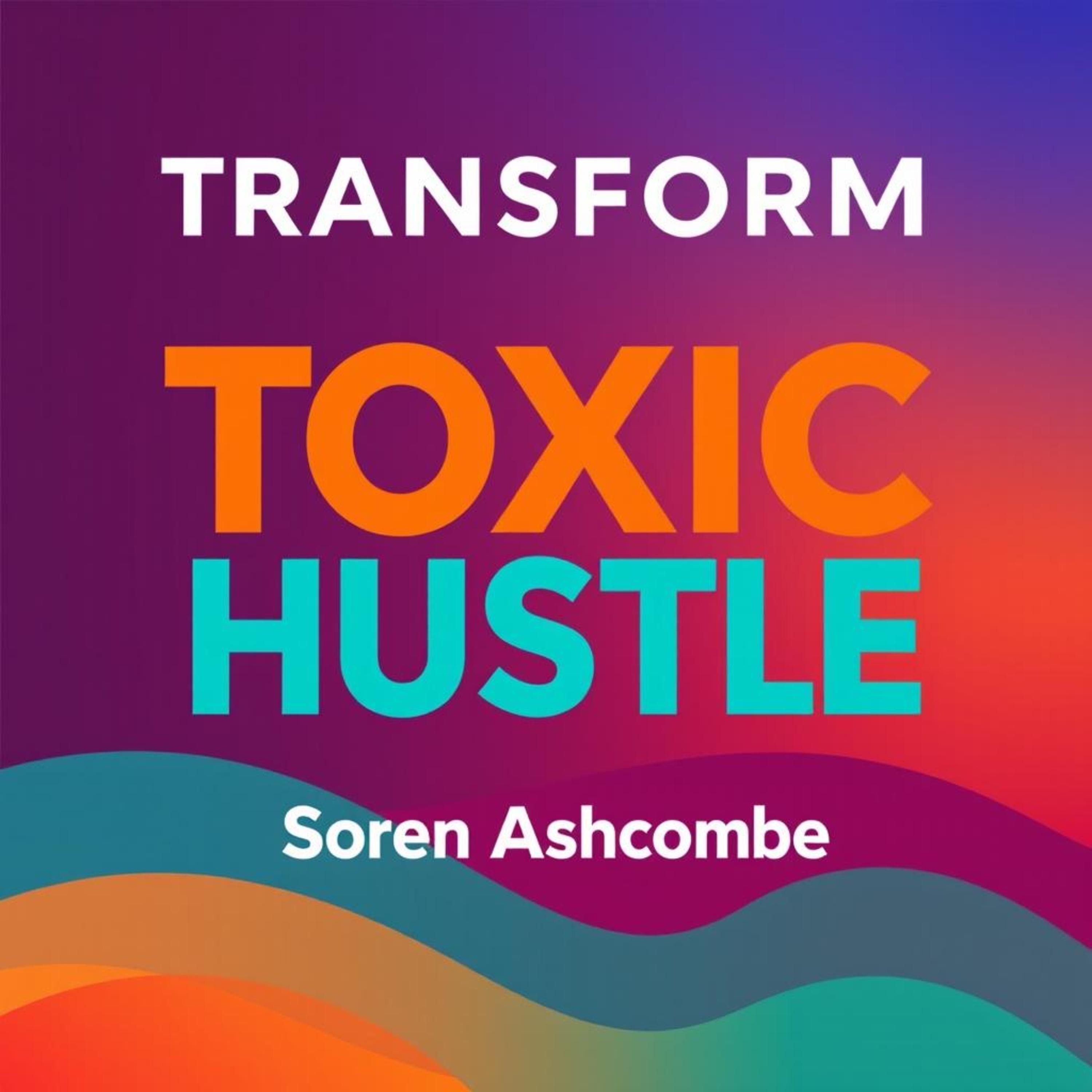 Transform Toxic Hustle: Find True Success Without the Stress
