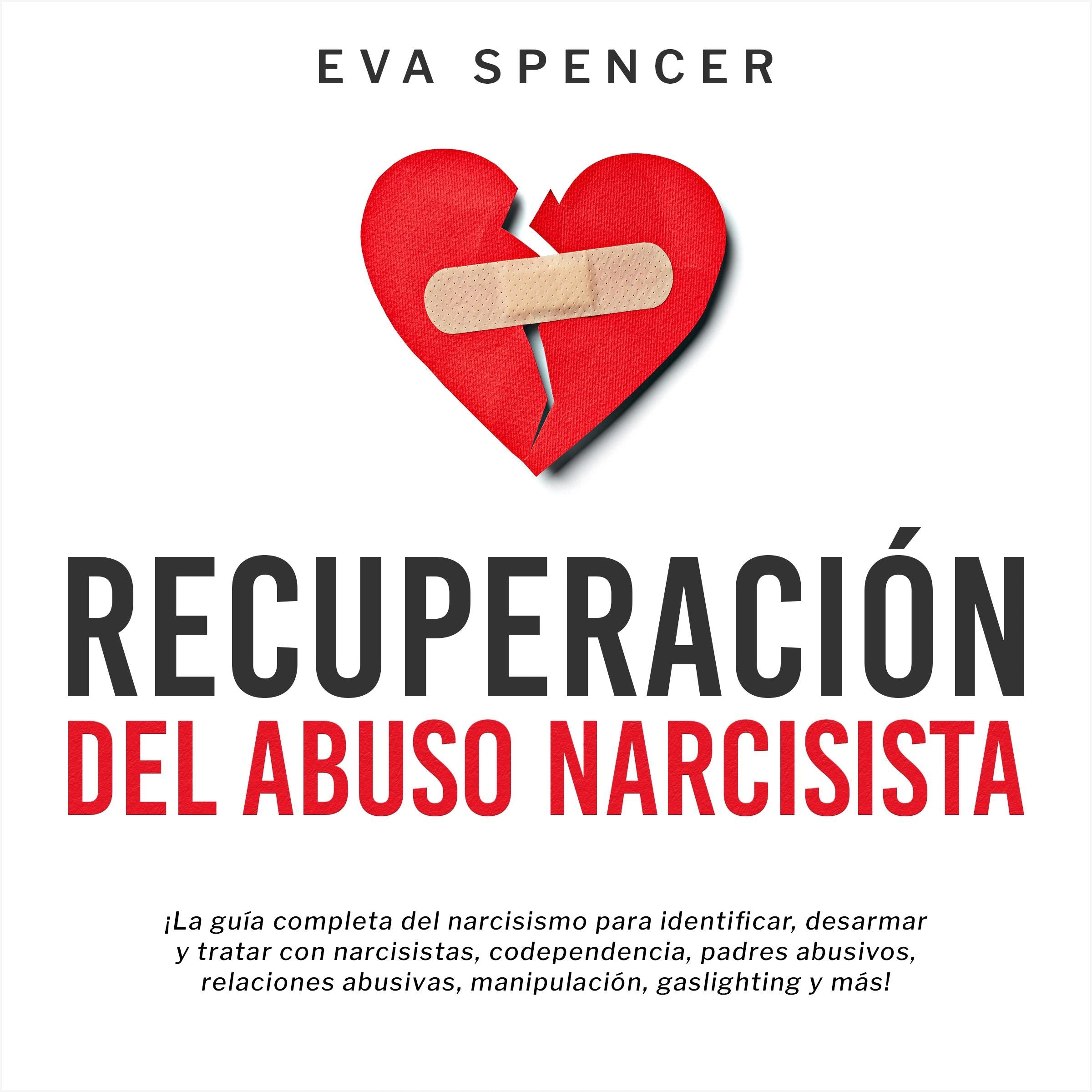 Recuperación Del Abuso Narcisista: ¡La guía completa del narcisismo para identificar, desarmar y tratar con narcisistas, codependencia, padres abusivos, relaciones abusivas, manipulación, gaslighting y más!