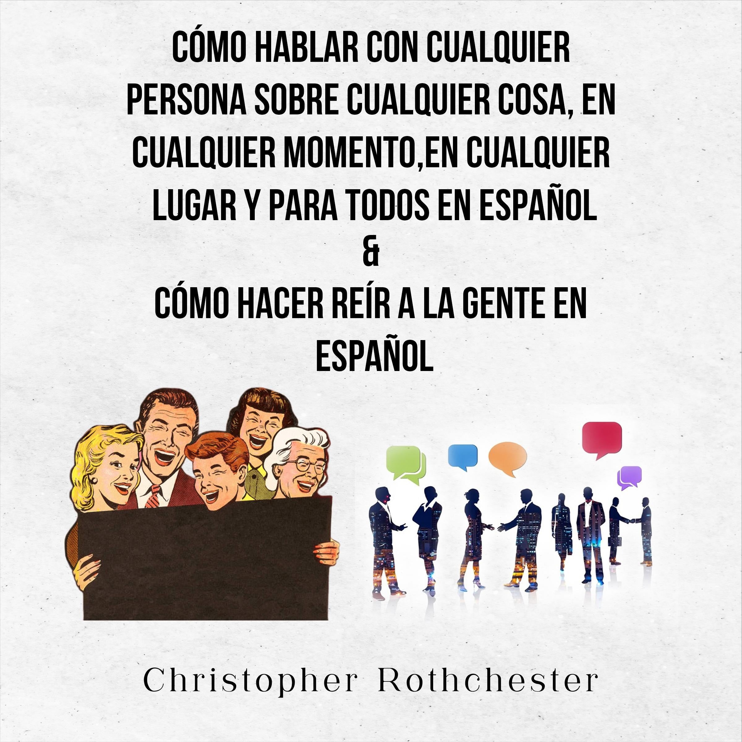 Cómo Hablar Con Cualquier Persona Sobre Cualquier Cosa, En Cualquier Momento, En Cualquier Lugar Y Para Todos En Español & Cómo Hacer Reír A La Gente En Español (Spanish Edition)