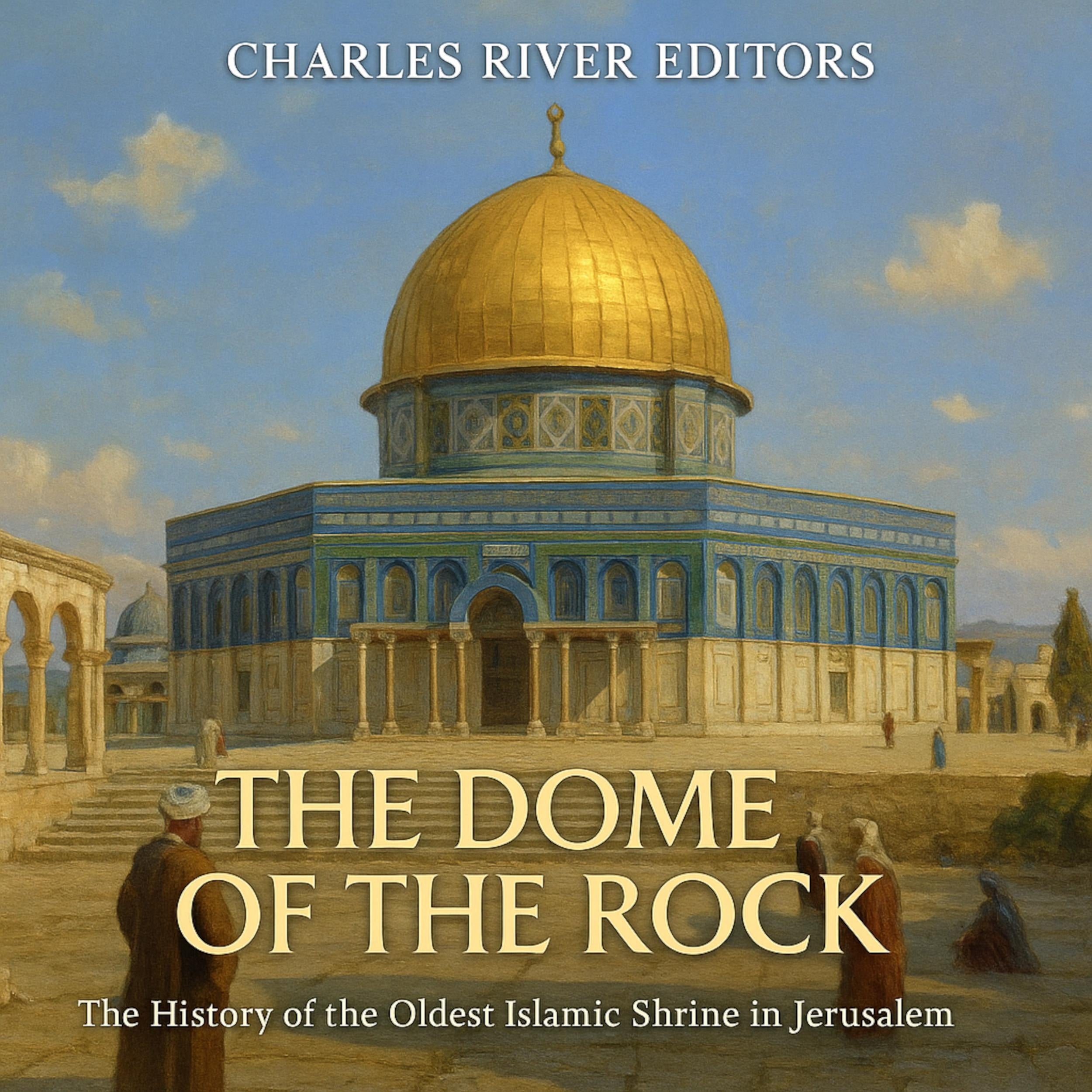 The Dome of the Rock: The History of the Oldest Islamic Shrine in Jerusalem