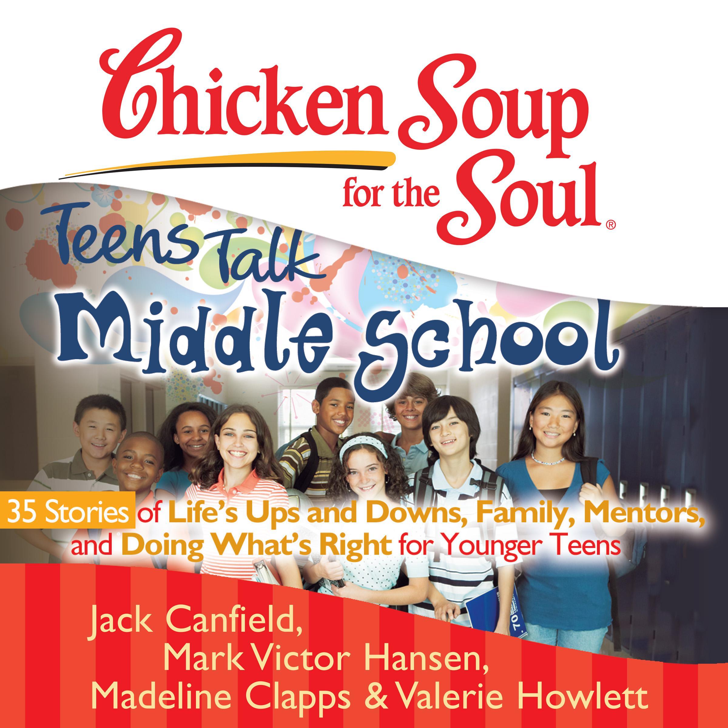 Chicken Soup for the Soul: Teens Talk Middle School - 35 Stories of Life's Ups and Downs, Family, Mentors, and Doing What's Right for Younger Teens