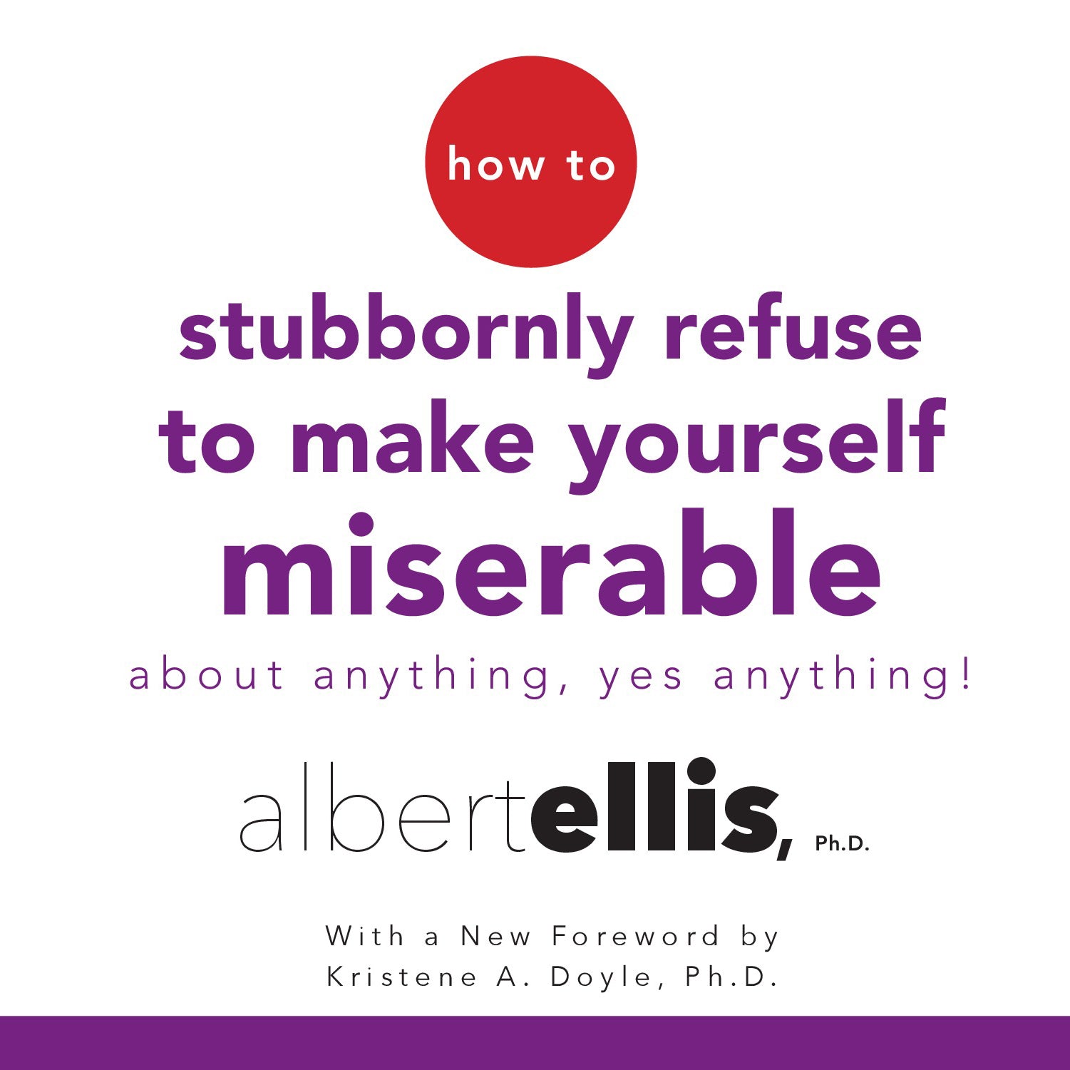 How to Stubbornly Refuse to Make Yourself Miserable about Anything-Yes, Anything!