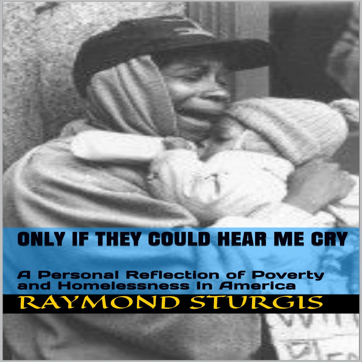 ONLY IF THEY COULD HEAR ME CRY: A Personal Reflection of Poverty and Homelessness In America