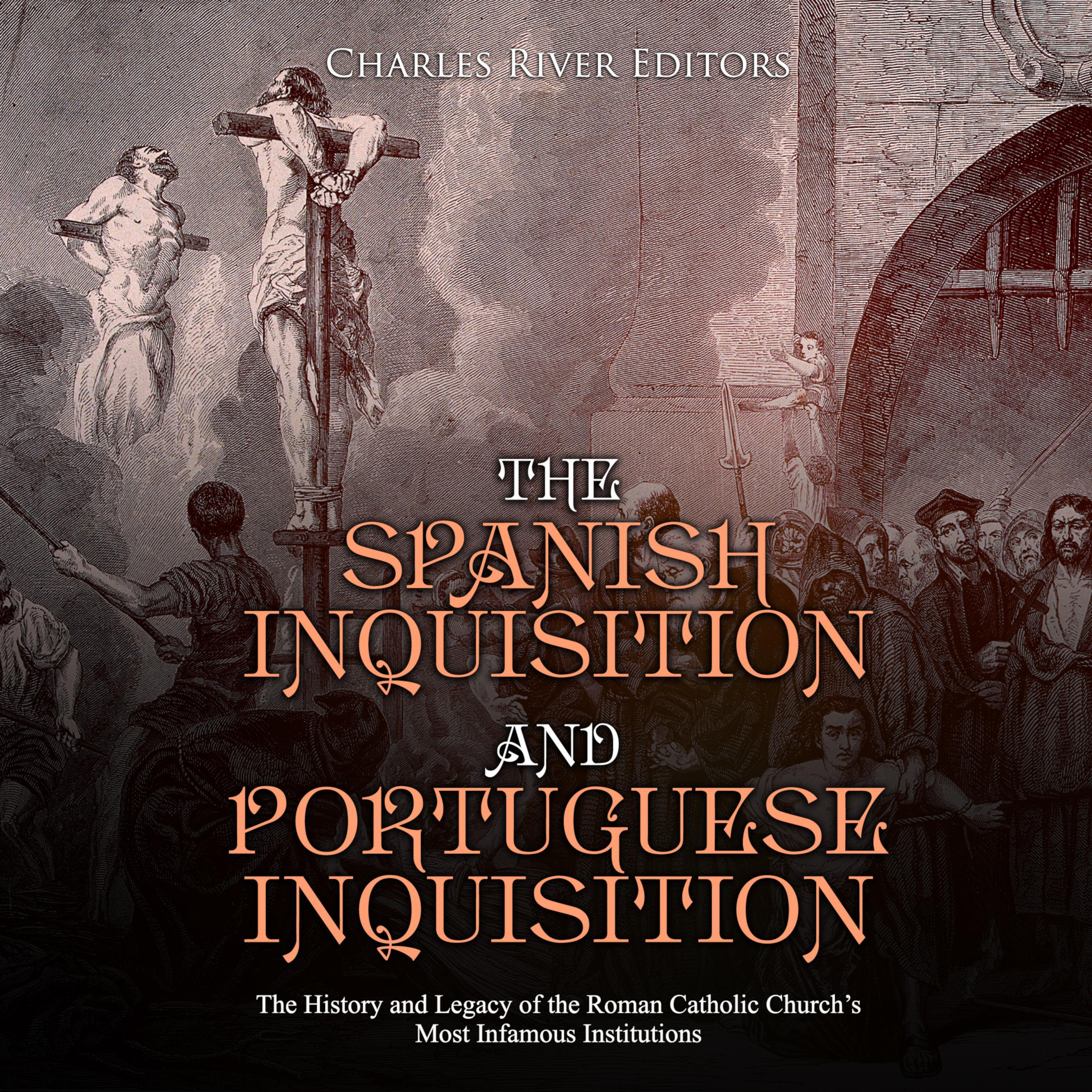 The Spanish Inquisition and Portuguese Inquisition: The History and Legacy of the Roman Catholic Church's Most Infamous Institutions