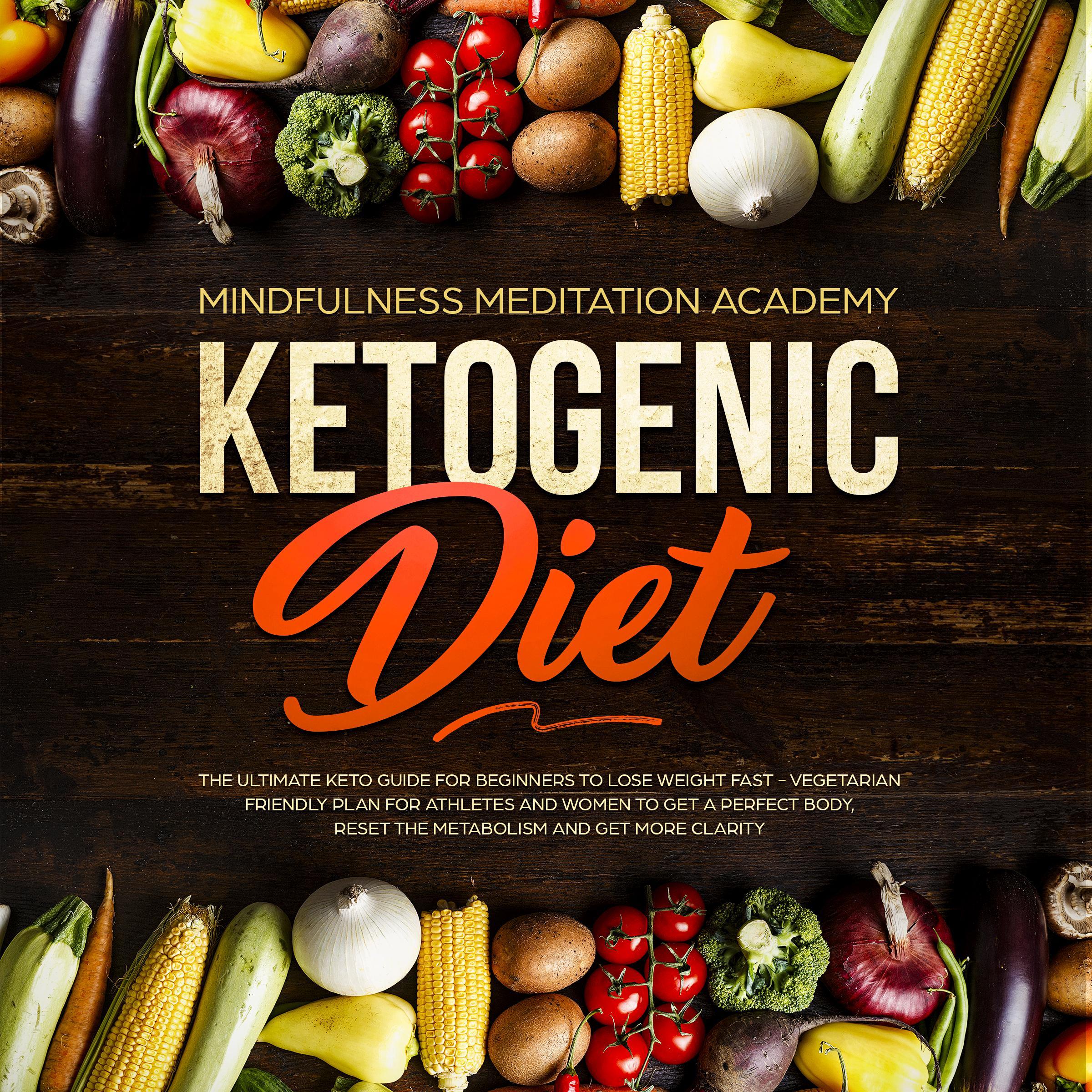Ketogenic Diet: The Ultimate Keto Guide for Beginners to lose Weight fast - Vegetarian Friendly Plan for Athletes and Women to get a Perfect Body, reset the Metabolism and get more clarity