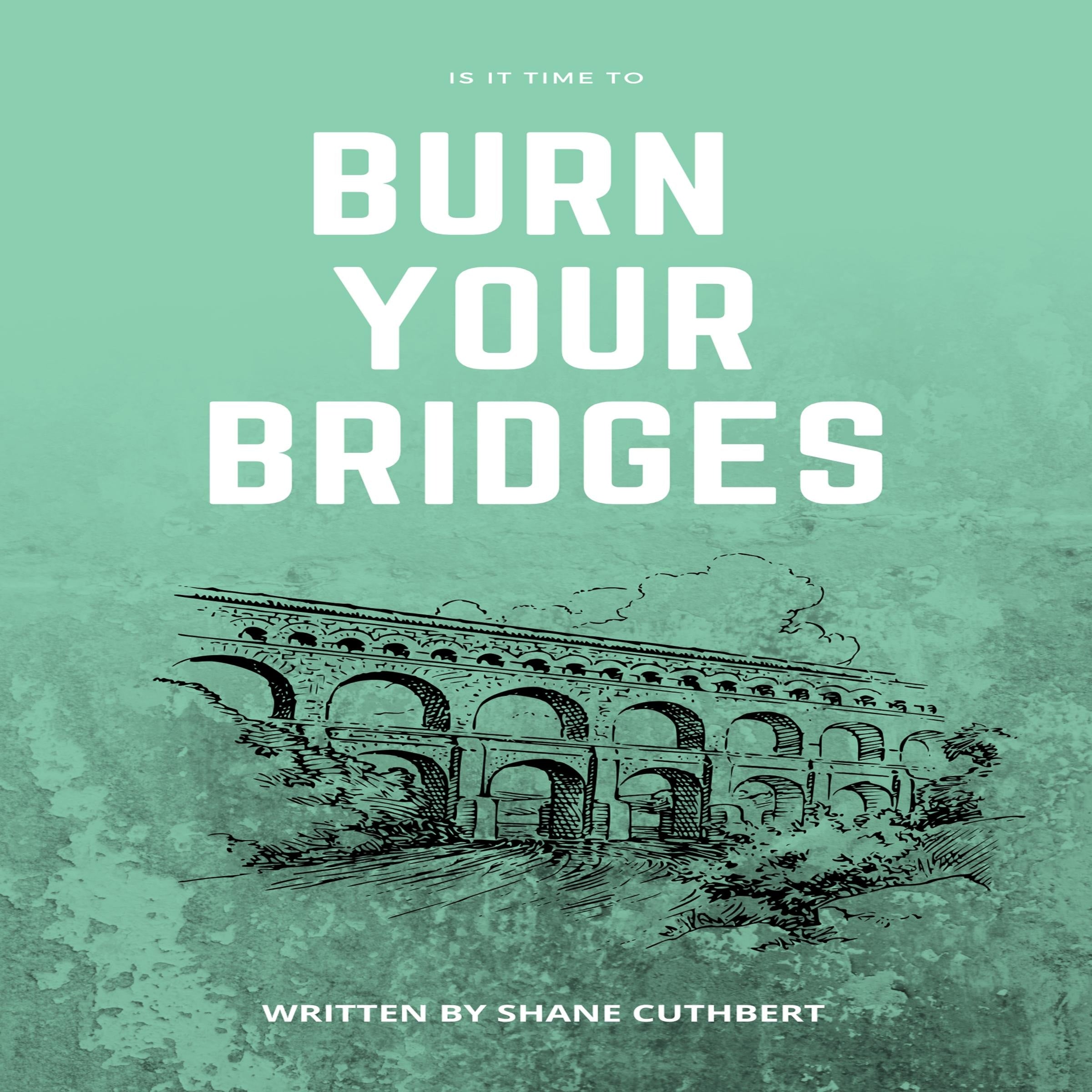 IS IT TIME TO BURN YOUR BRIDGES