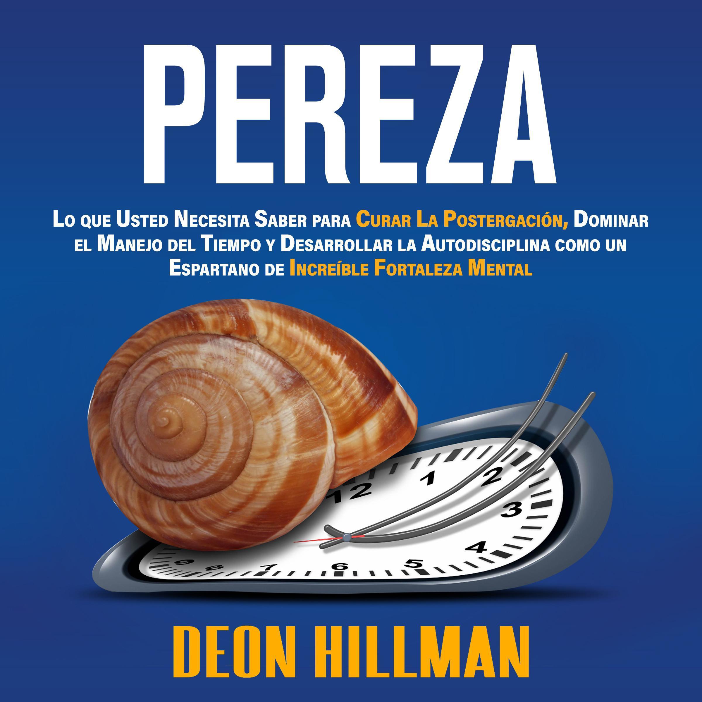Pereza: Lo que usted necesita saber para curar la postergación, dominar el manejo del tiempo y desarrollar la autodisciplina como un espartano de increíble fortaleza mental