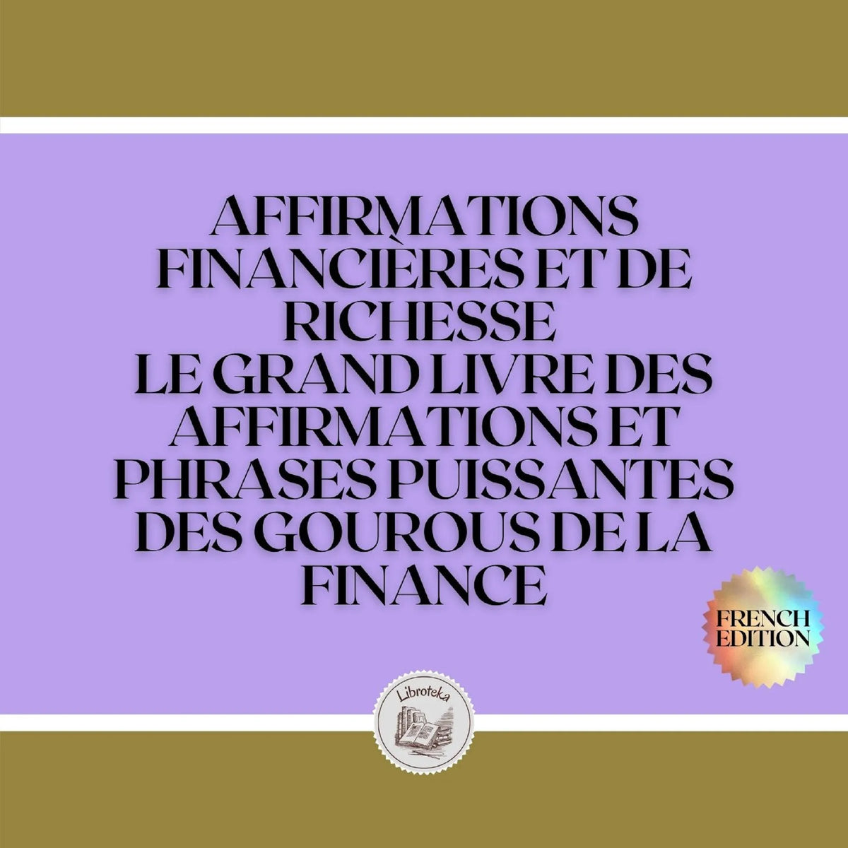 AFFIRMATIONS FINANCIÈRES ET DE RICHESSE: LE GRAND LIVRE DES AFFIRMATIONS ET PHRASES PUISSANTES DES GOUROUS DE LA FINANCE