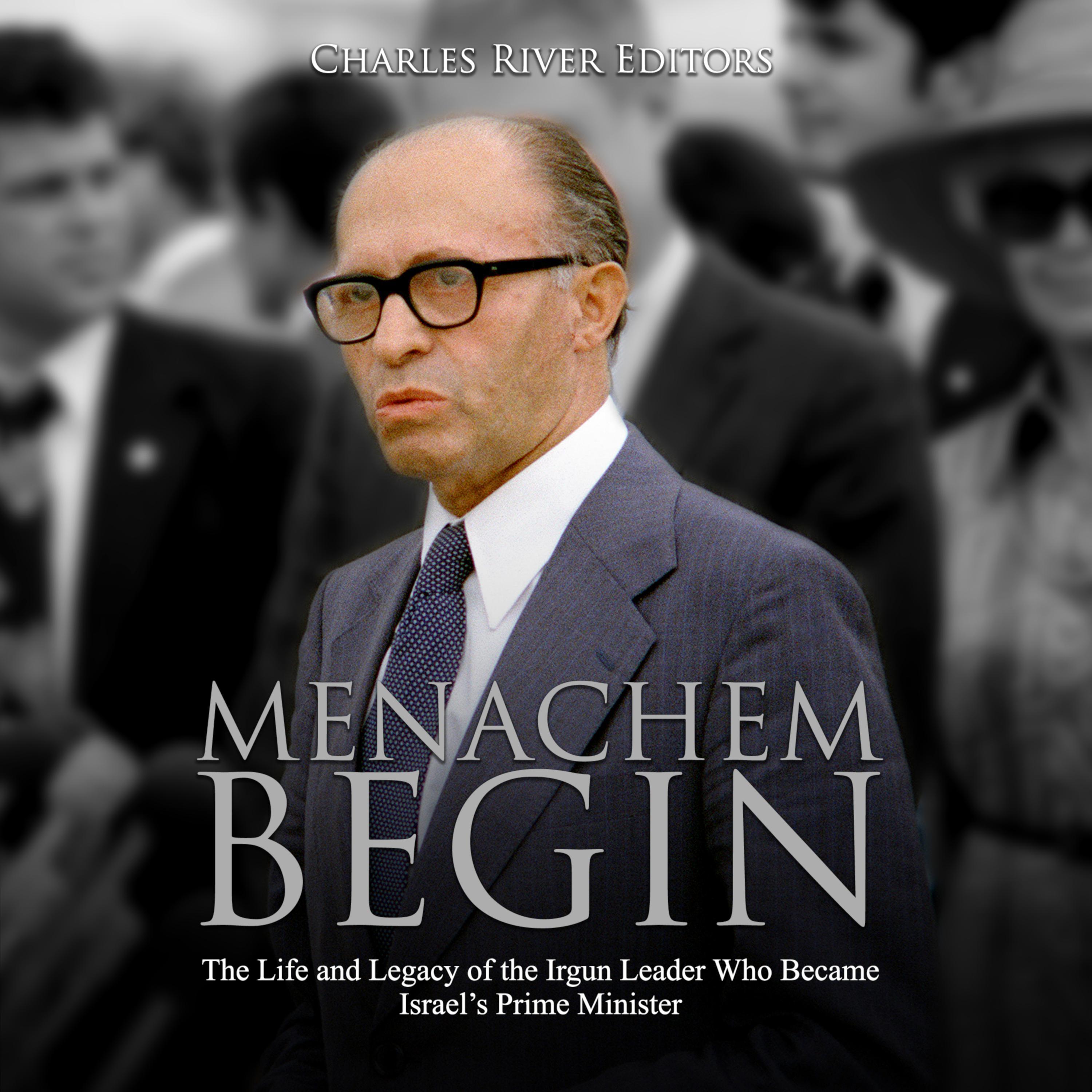Menachem Begin: The Life and Legacy of the Irgun Leader Who Became Israel's Prime Minister