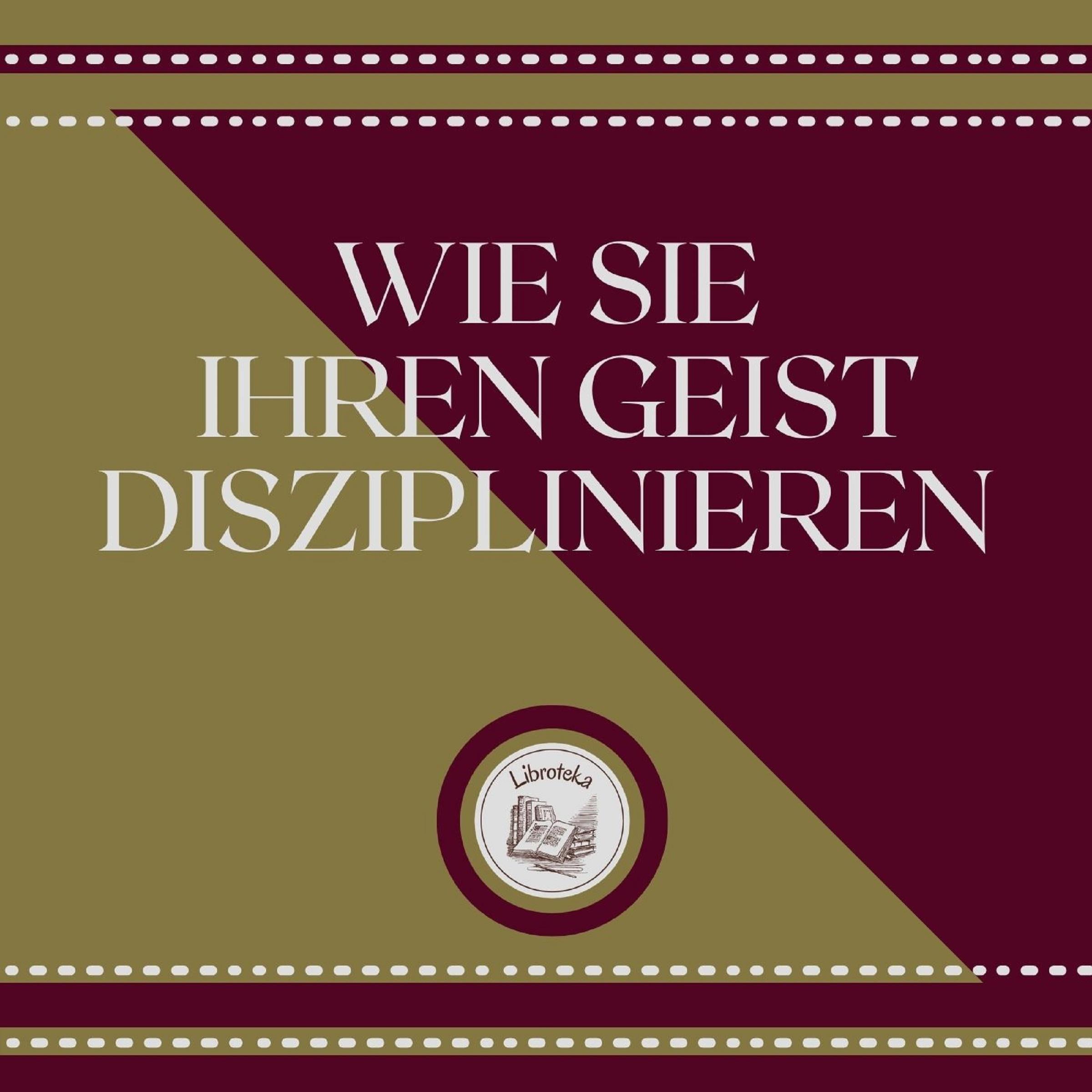 Wie Sie Ihren Geist disziplinieren