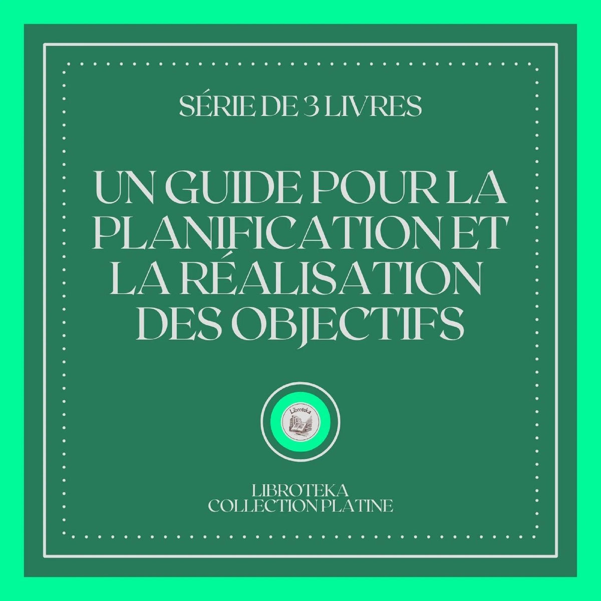 UN GUIDE POUR LA PLANIFICATION ET LA RÉALISATION DES OBJECTIFS (SÉRIE DE 3 LIVRES)