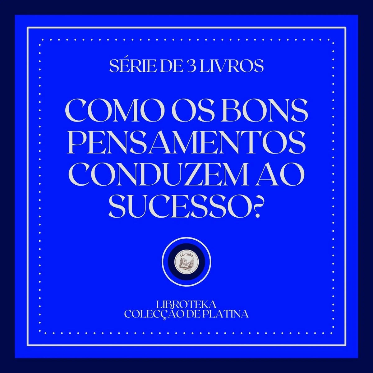 COMO OS BONS PENSAMENTOS CONDUZEM AO SUCESSO? (SÉRIE DE 3 LIVROS)