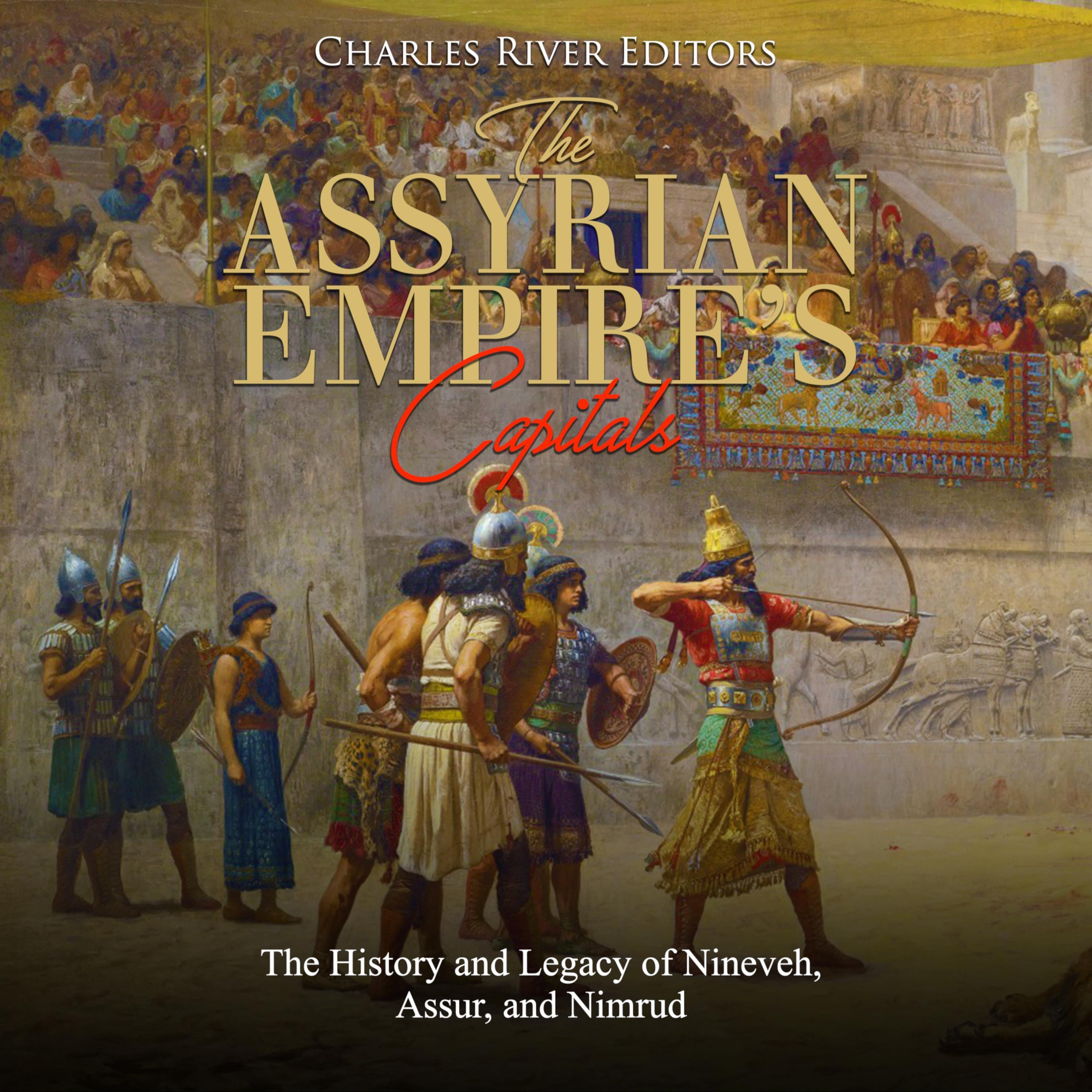 The Assyrian Empire's Capitals: The History and Legacy of Nineveh, Assur, and Nimrud