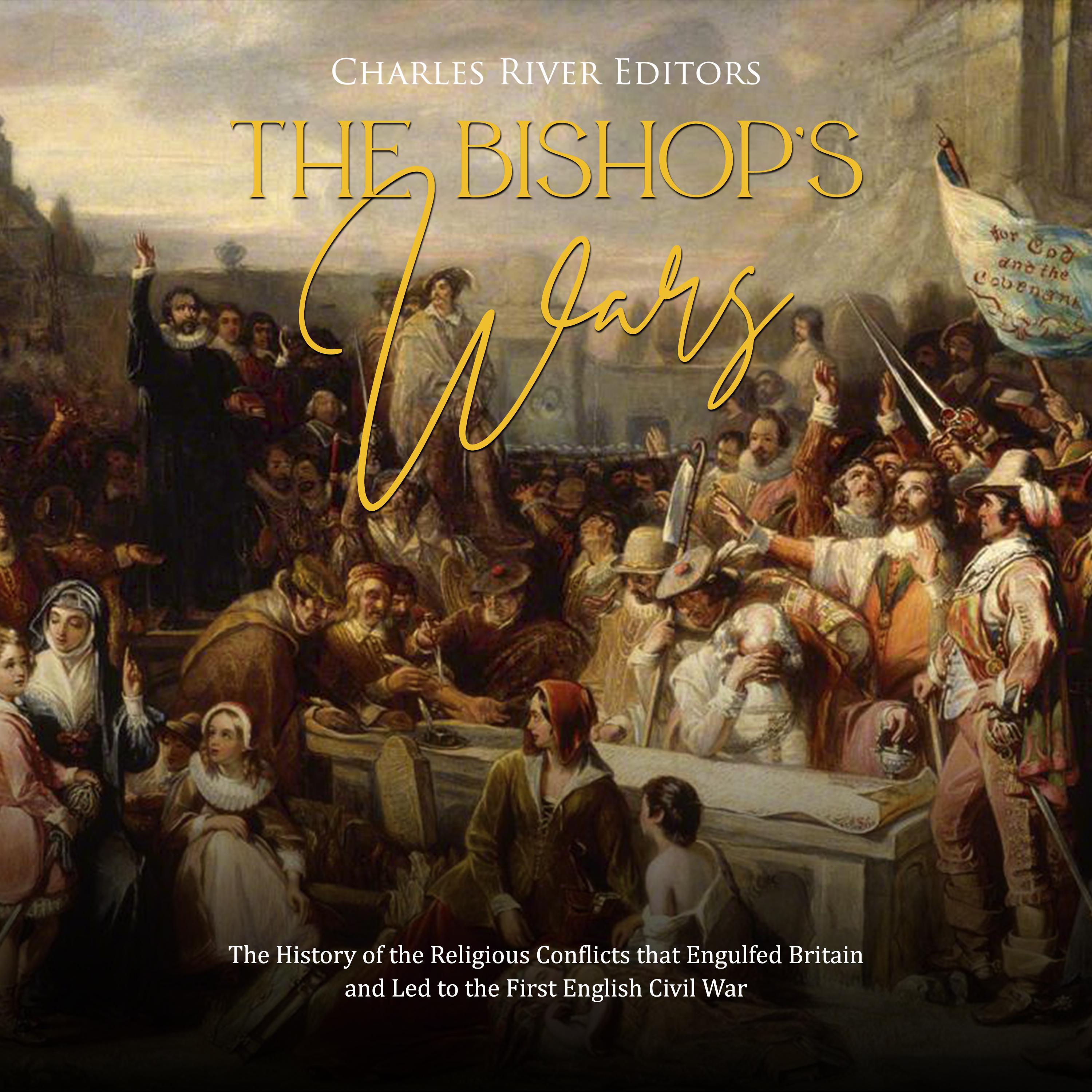 The Bishops' Wars: The History of the Religious Conflicts that Engulfed Britain and Led to the First English Civil War
