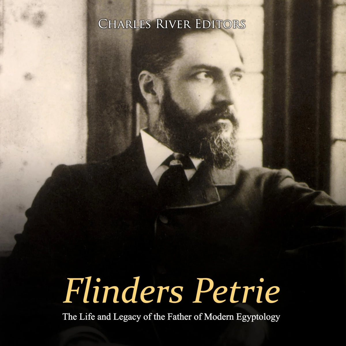 Flinders Petrie: The Life and Legacy of the Father of Modern Egyptology