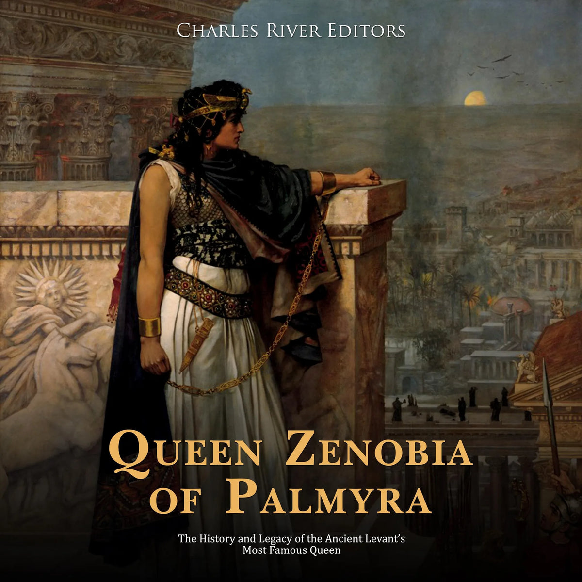 Queen Zenobia of Palmyra: The History and Legacy of the Ancient Levant’s Most Famous Queen