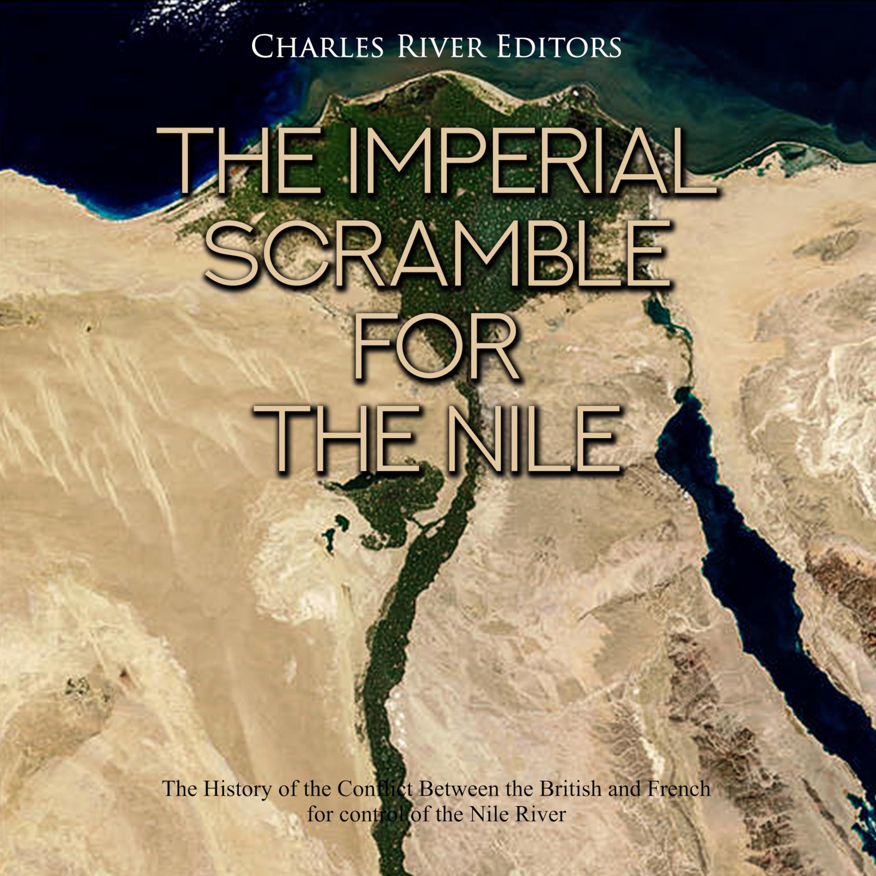 The Imperial Scramble for the Nile: The History of the Conflict Between the British and French for Control of the Nile River