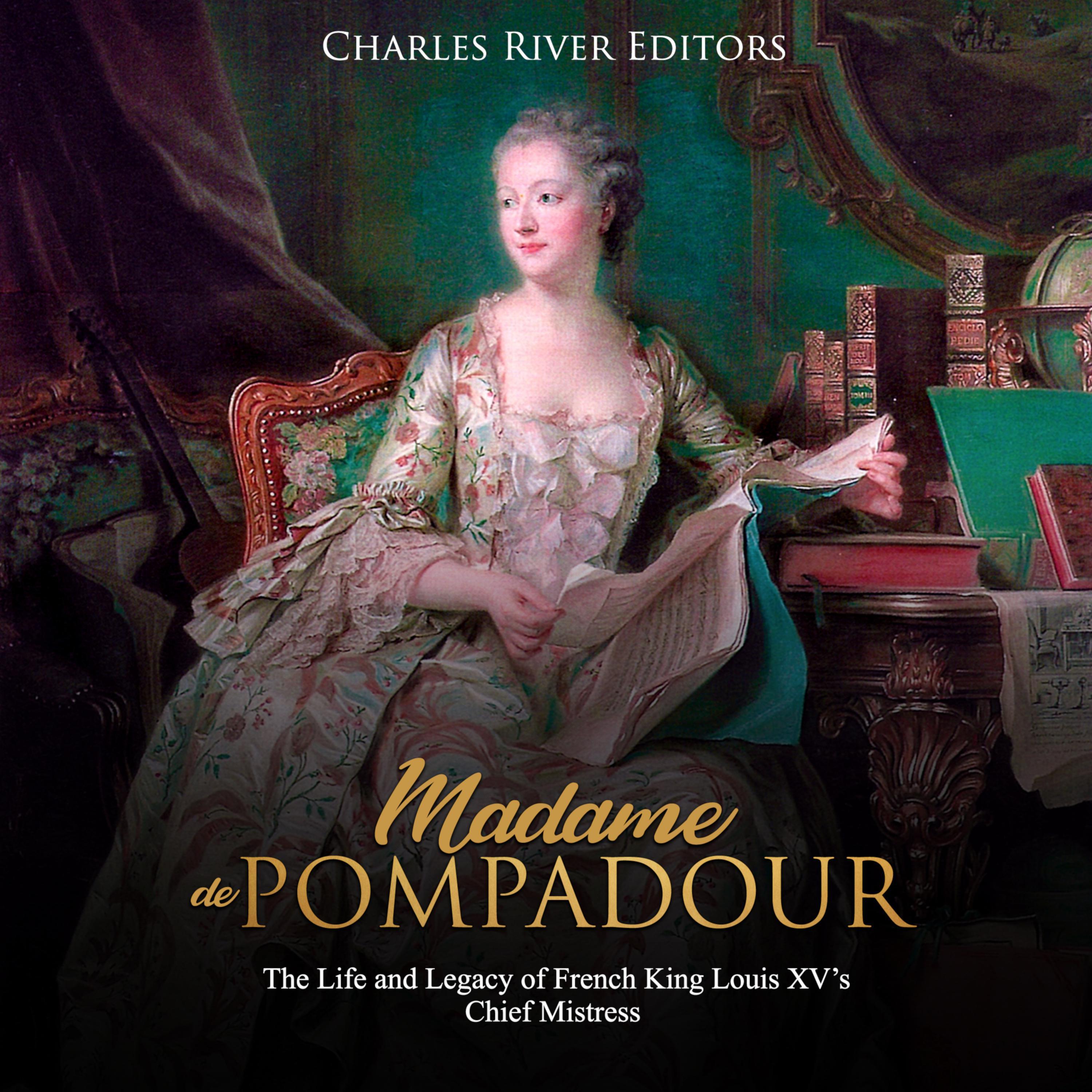 Madame de Pompadour: The Life and Legacy of French King Louis XV's Chief Mistress