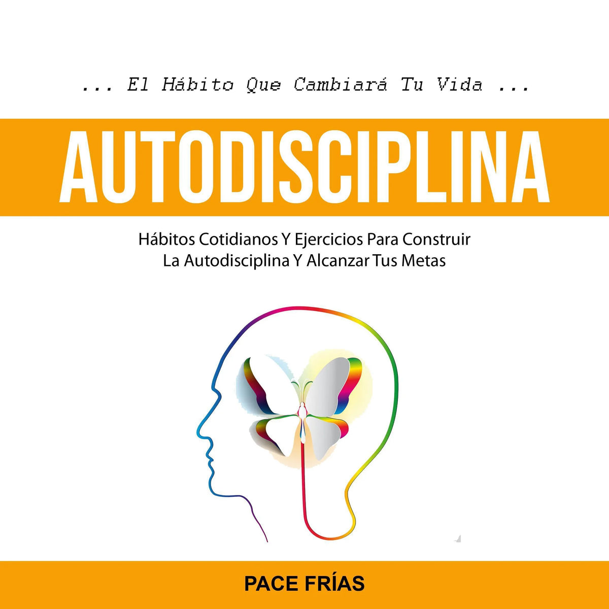 Autodisciplina: Hábitos Cotidianos Y Ejercicios Para Construir La Autodisciplina Y Alcanzar Tus Metas (El Hábito Que Cambiará Tu Vida)
