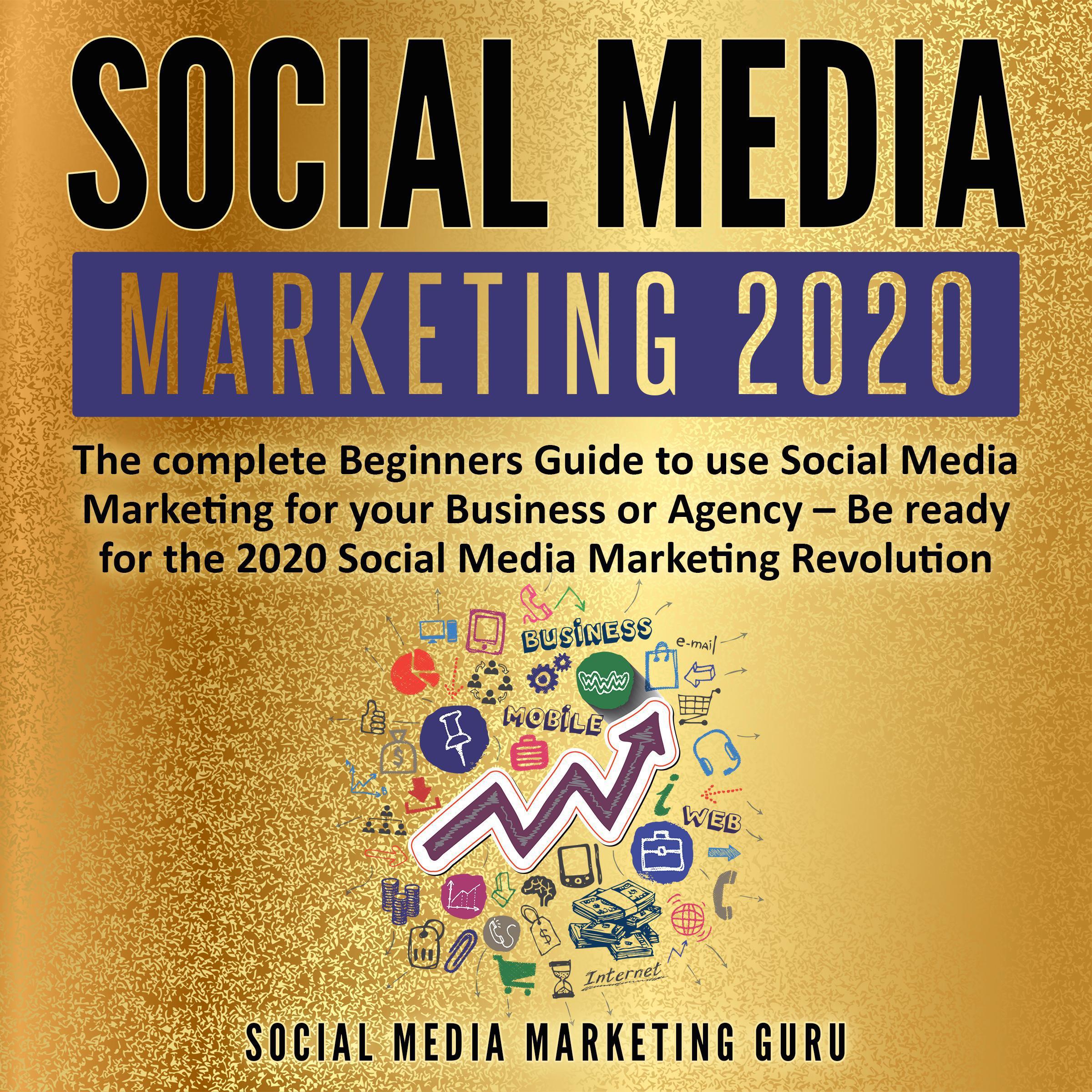 Social Media Marketing 2020: The complete Beginners Guide to use Social Media Marketing for your Business or Agency - Be ready for the 2020 Social Media Marketing Revolution