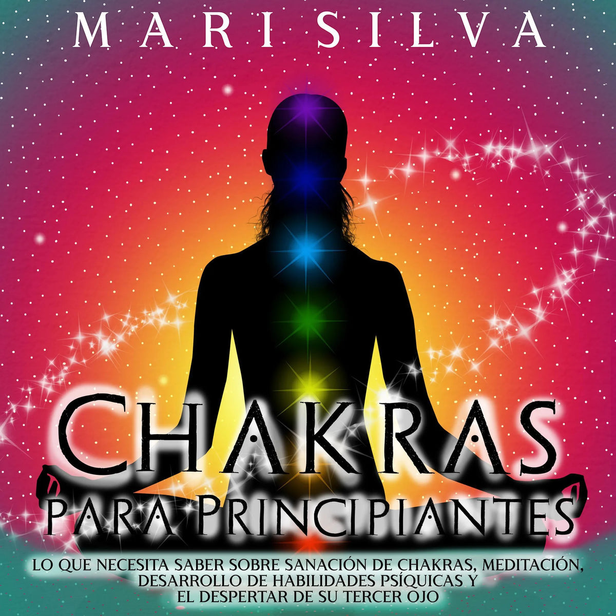 Chakras para Principiantes: Lo que Necesita Saber Sobre Sanación de Chakras, Meditación, Desarrollo de Habilidades Psíquicas y el Despertar de Su Tercer Ojo