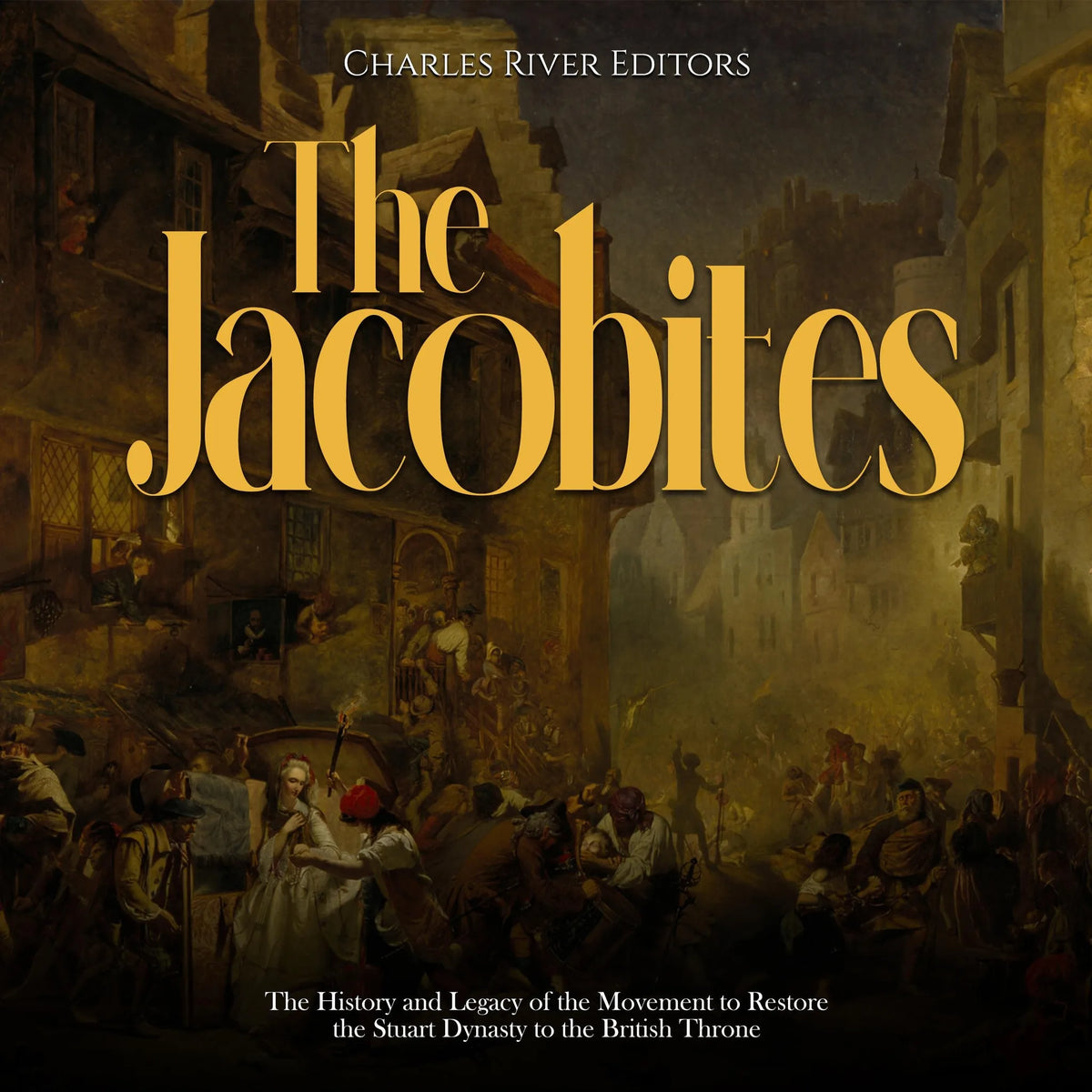 The Jacobites: The History and Legacy of the Movement to Restore the Stuart Dynasty to the British Throne