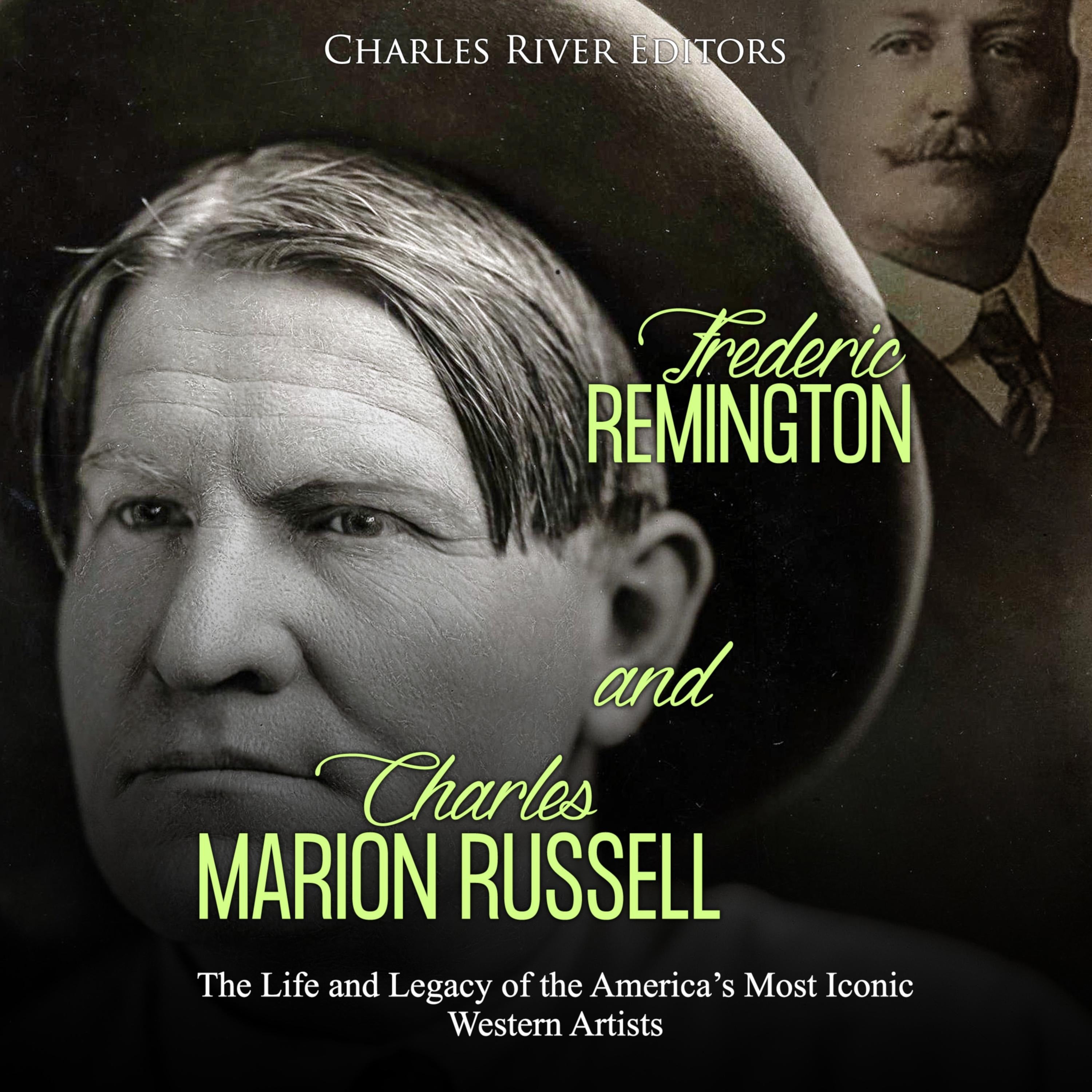 Frederic Remington and Charles Marion Russell: The Life and Legacy of the America's Most Iconic Western Artists