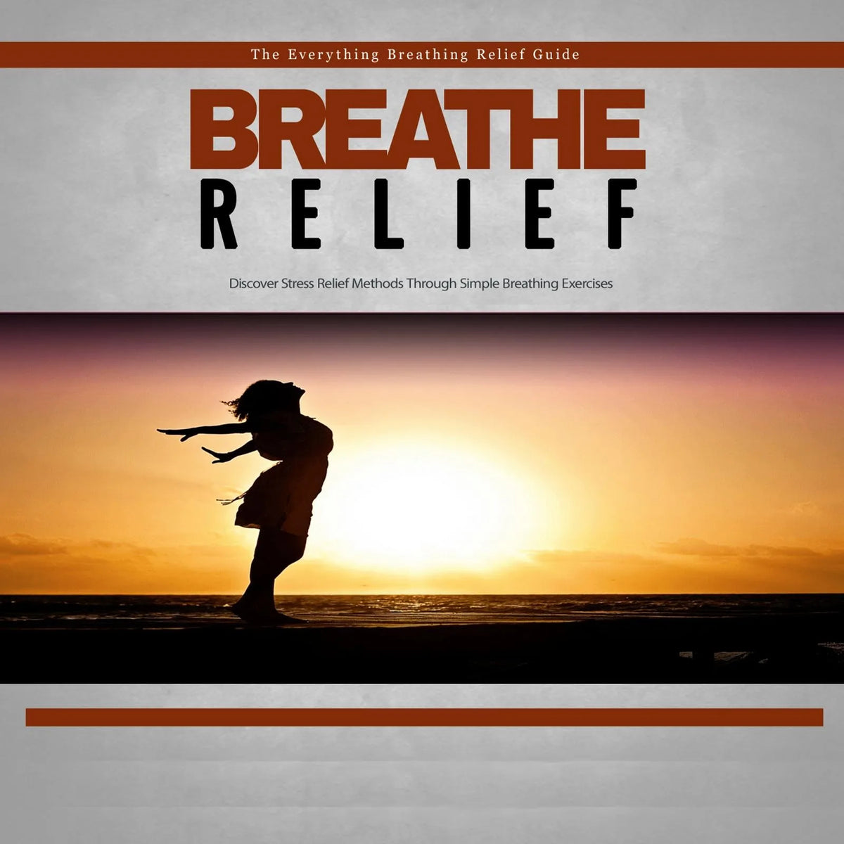 Breathe Relief - How to Effectively Use Breathing Techniques to Eliminate Stress