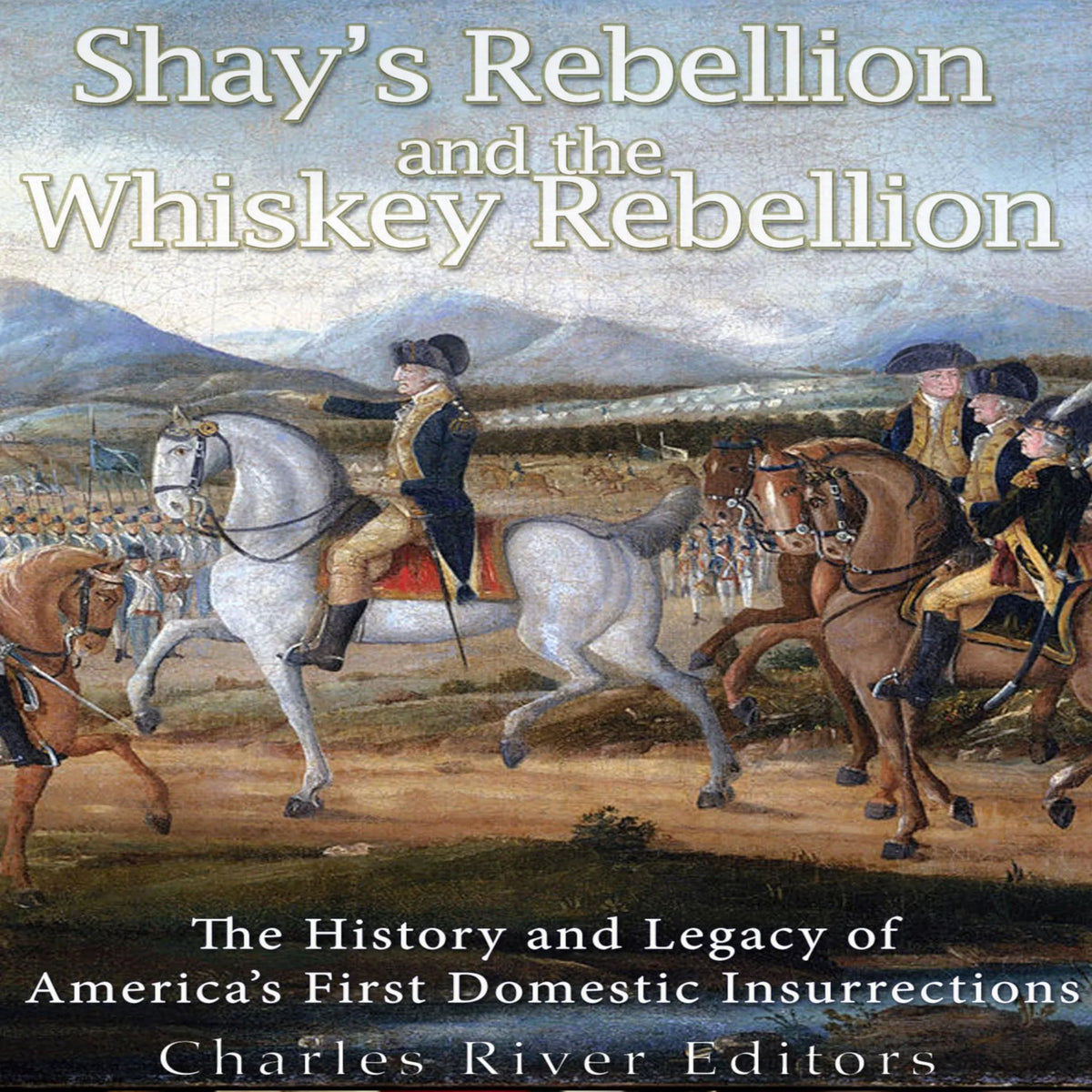 Shays’ Rebellion and the Whiskey Rebellion: The History and Legacy of Early America’s Domestic Insurrections