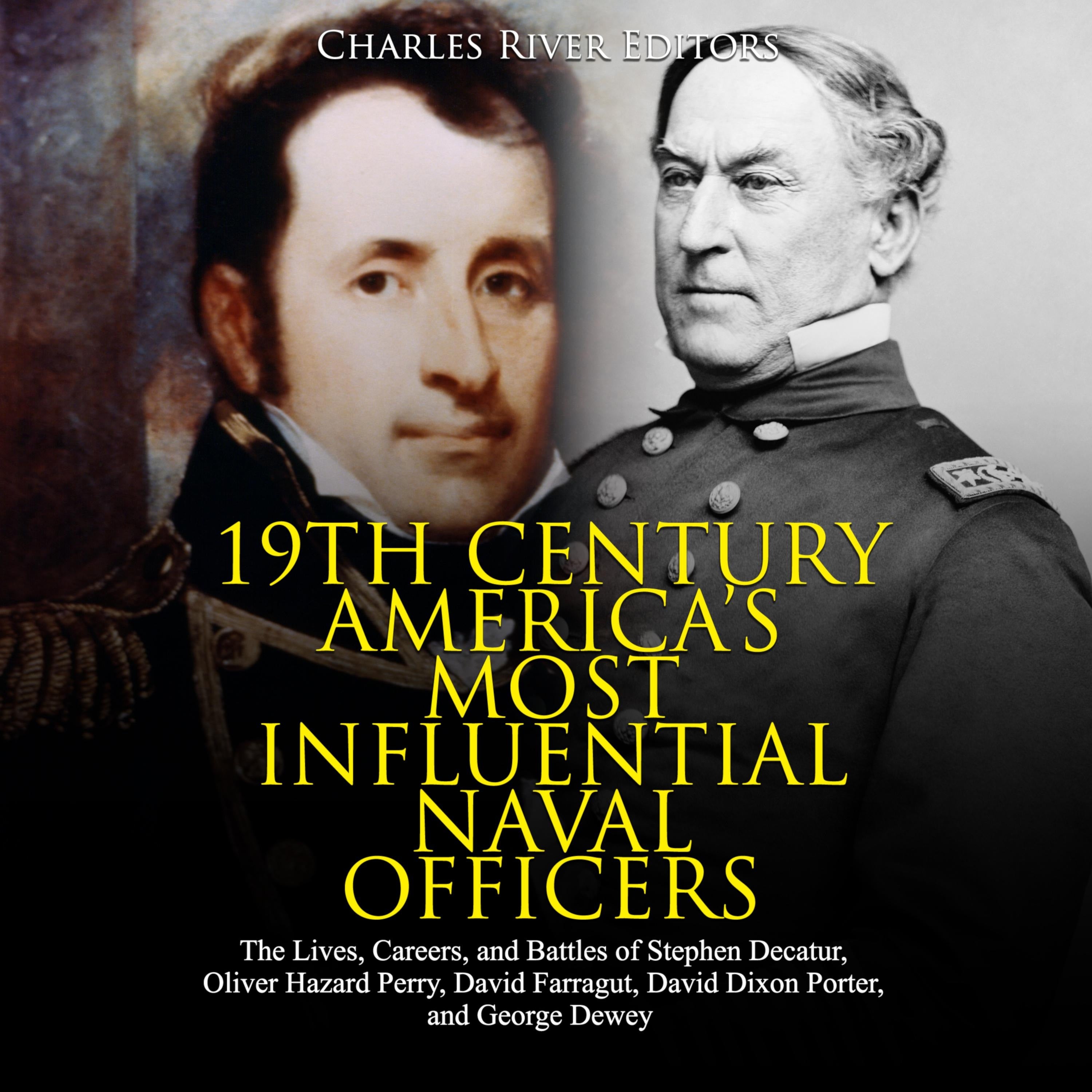 19th Century America's Most Influential Naval Officers: The Lives, Careers, and Battles of Stephen Decatur, Oliver Hazard Perry, David Farragut, David Dixon Porter, and George Dewey