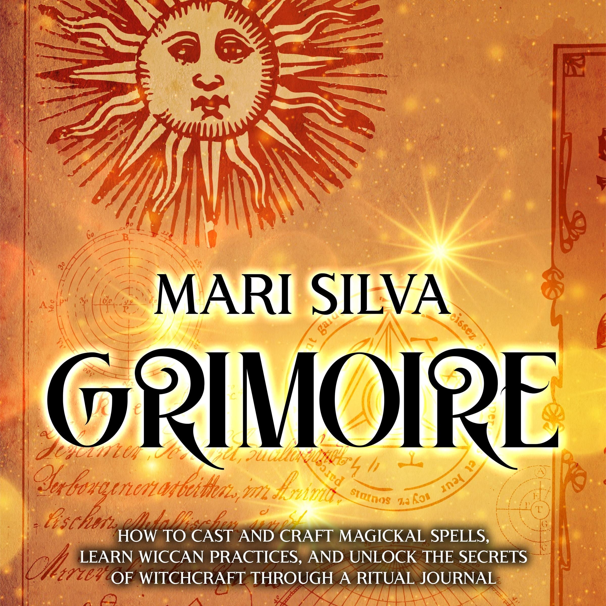 Grimoire: How to Cast and Craft Magickal Spells, Learn Wiccan Practices, and Unlock the Secrets of Witchcraft Through a Ritual Journal