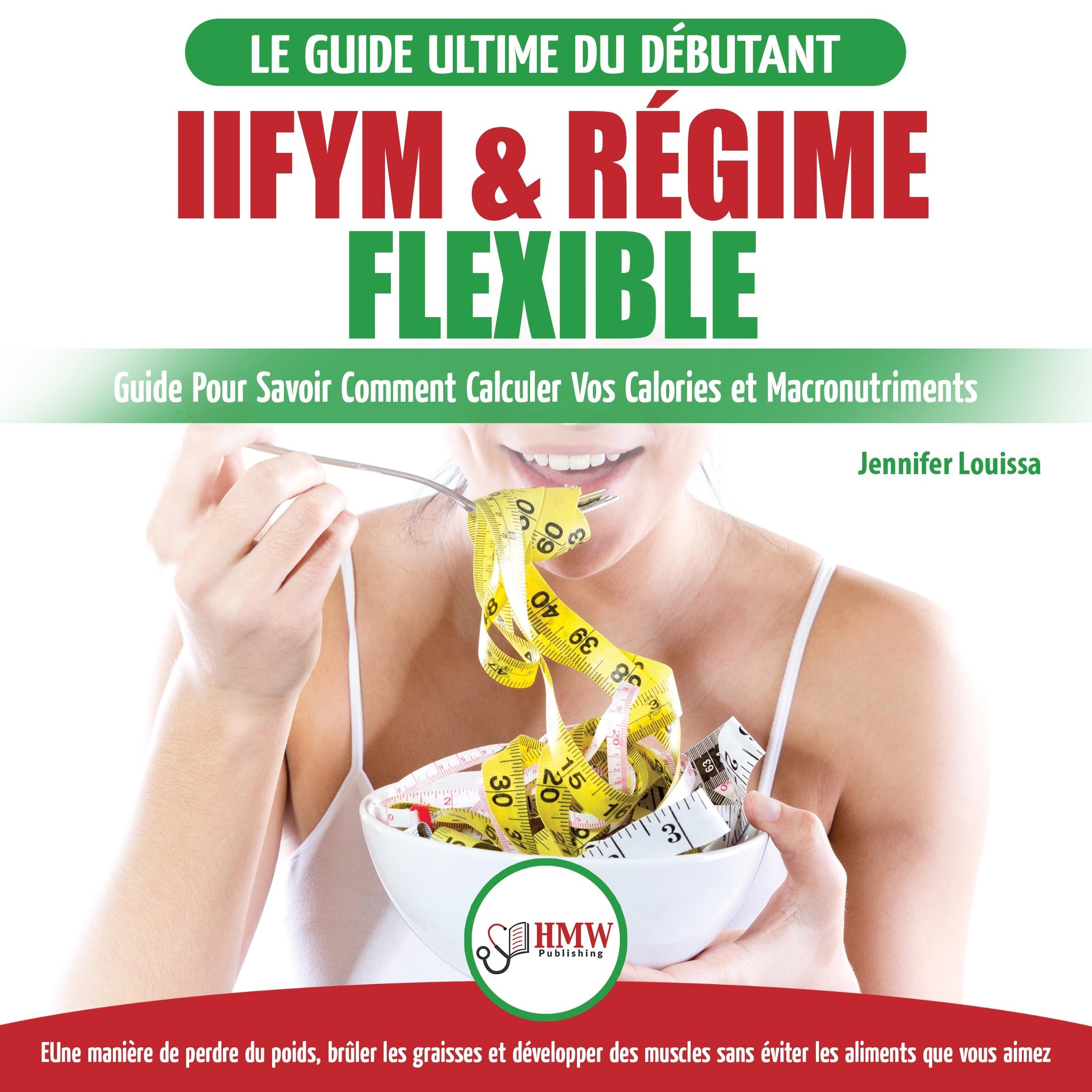 IIFYM & Régime Flexible: Guide De Régime Pour Savoir Comment Calculer Vos Calories Et Macronutriments Pour Débutants (Livre En Français / IIFYM & Flexible Dieting French Book)