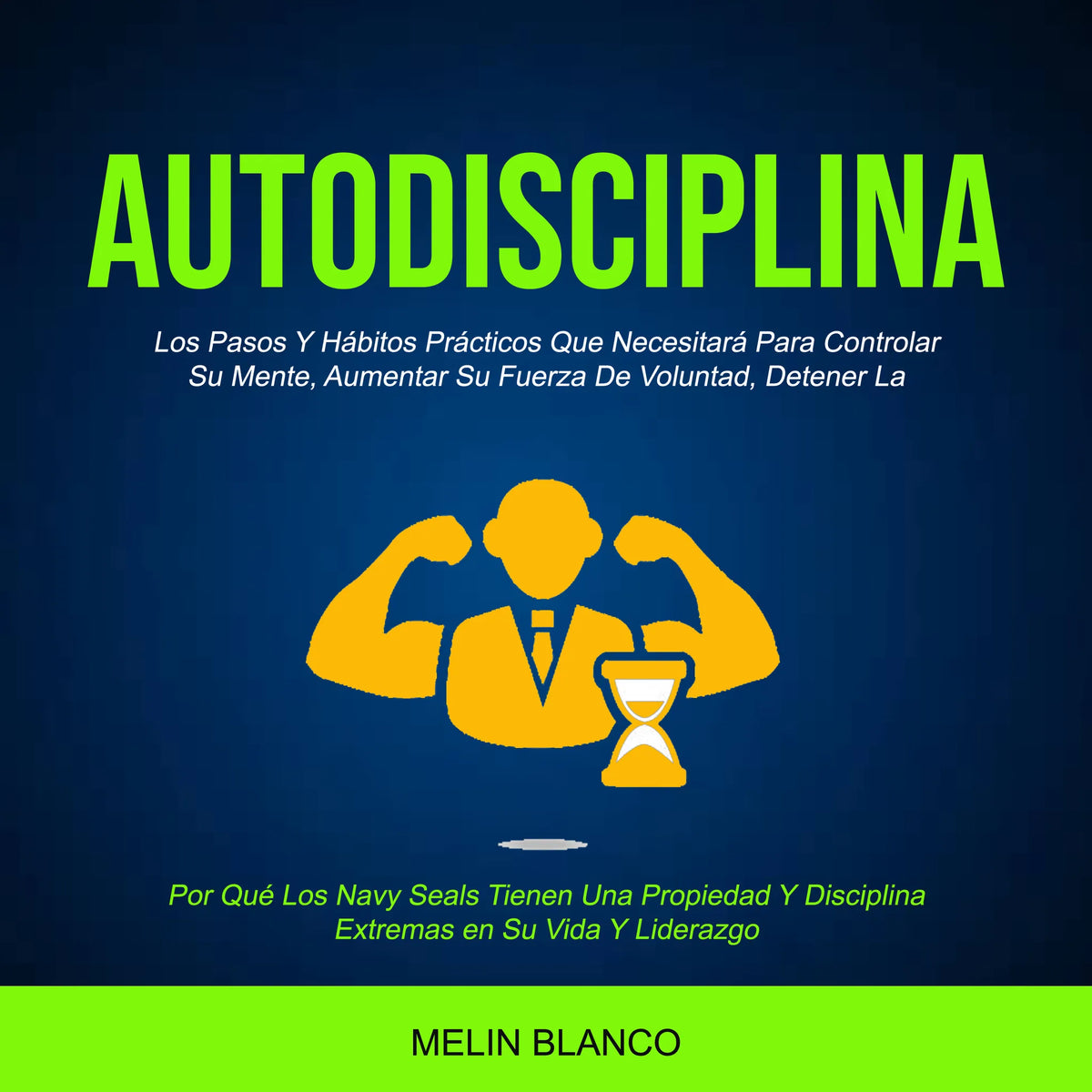 Autodisciplina: Los Pasos Y Hábitos Prácticos Que Necesitará Para Controlar Su Mente, Aumentar Su Fuerza De Voluntad, Detener La (Por Qué Los Navy Seals Tienen Una Propiedad Y Disciplina Extremas en Su Vida Y Liderazgo)