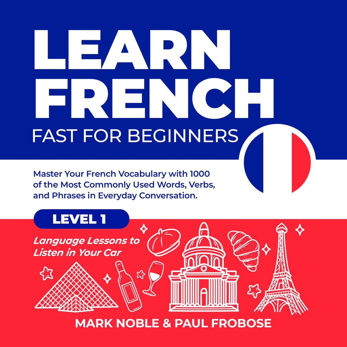 Learn French Fast for Beginners: Master Your French Vocabulary with 1000 of the Most Commonly Used Words, Verbs and Phrases in Everyday Conversation. Level 1 Language Lessons to Listen in Your Car
