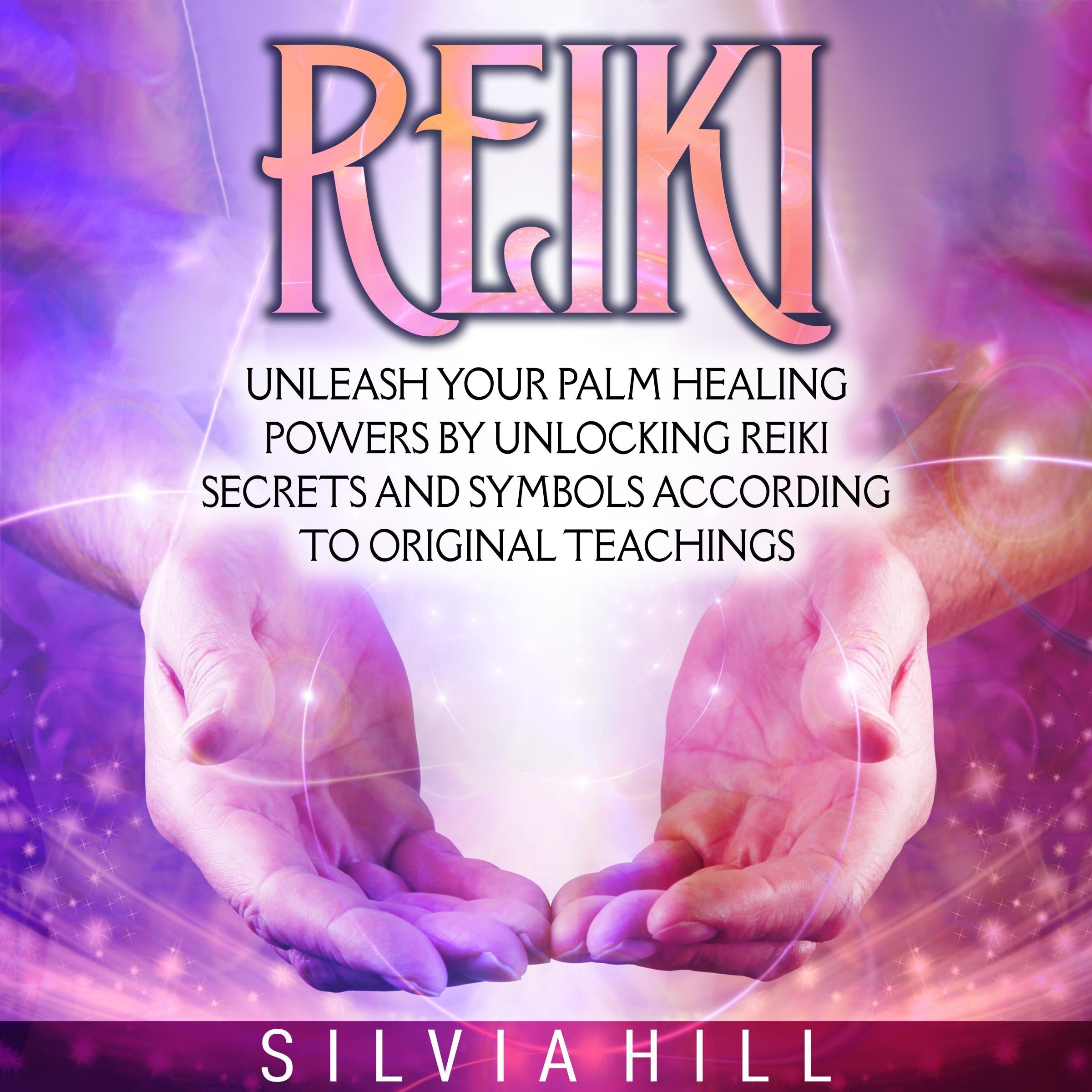 Reiki: Unleash Your Palm Healing Powers by Unlocking Reiki Secrets and Symbols According to Original Teachings