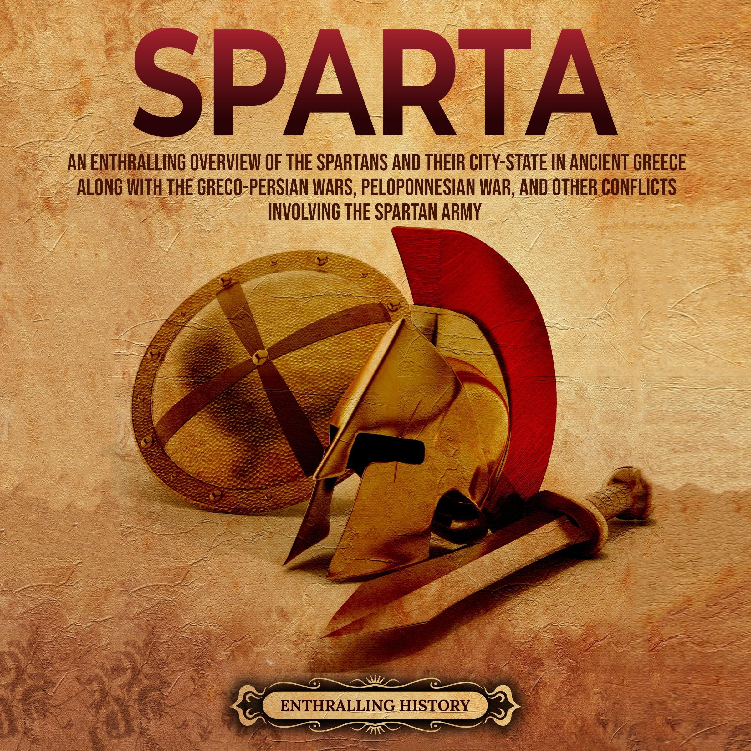 Sparta: An Enthralling Overview of the Spartans and Their City-State in Ancient Greece along with the Greco-Persian Wars, Peloponnesian War, and Other Conflicts Involving the Spartan Army