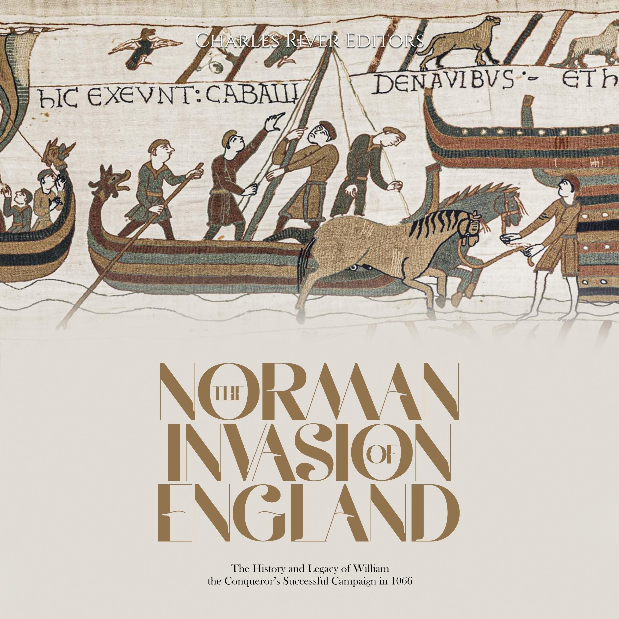 The Norman Invasion of England: The History and Legacy of William the Conqueror's Successful Campaign in 1066