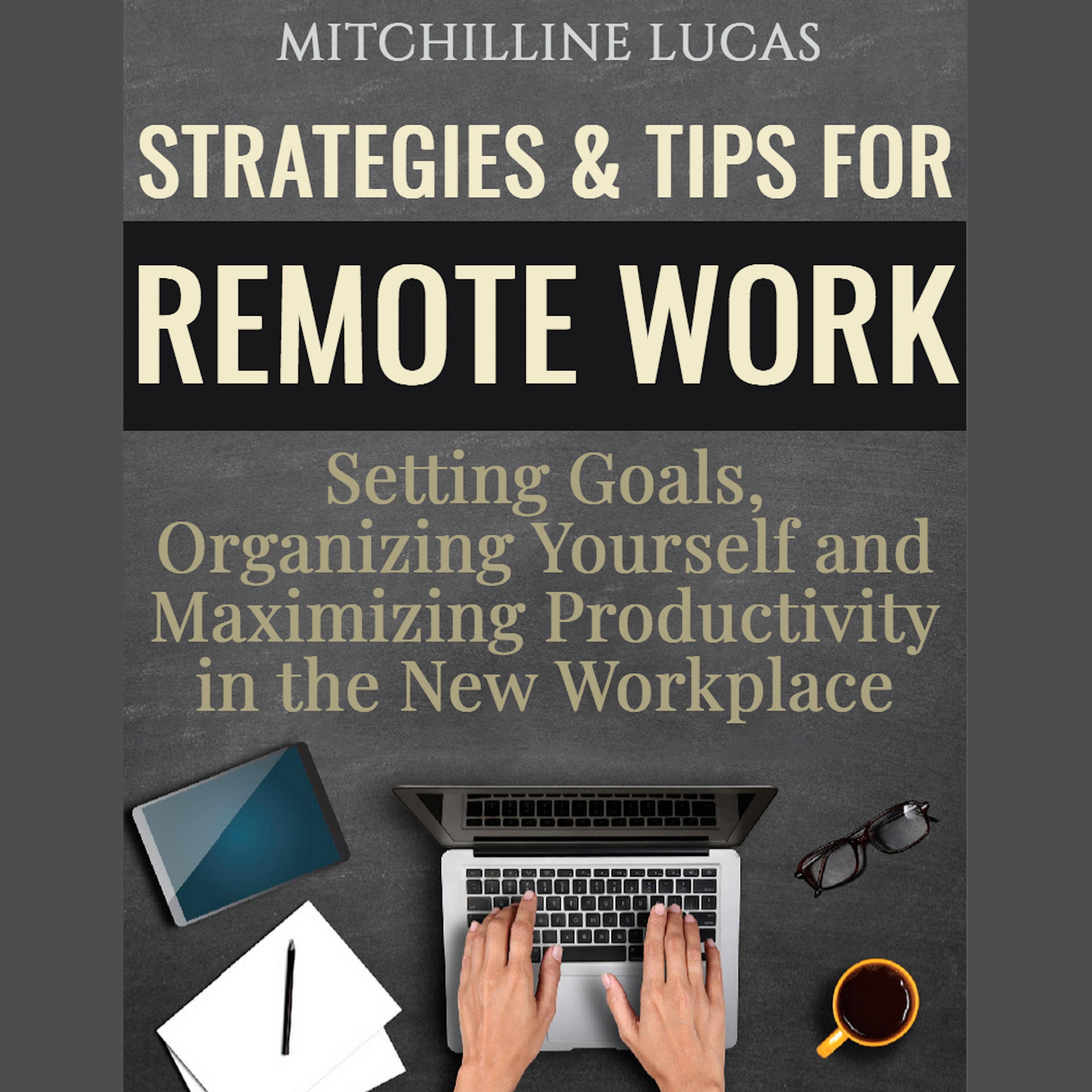 Strategies & Tips for Remote Work: Setting Goals, Organizing Yourself and Maximizing Productivity in the New Workplace