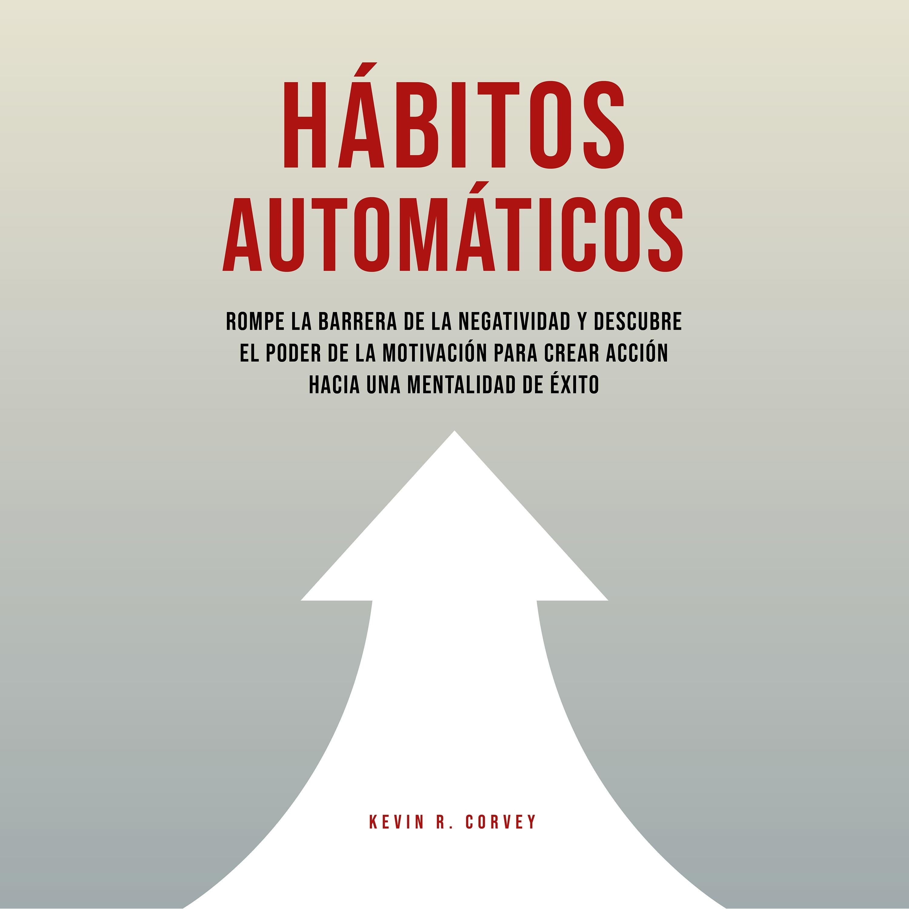 Hábitos Automáticos: Rompe La Barrera De La Negatividad Y Descubre El Poder De La Motivación Para Crear Acción Hacia Una Mentalidad De Éxito