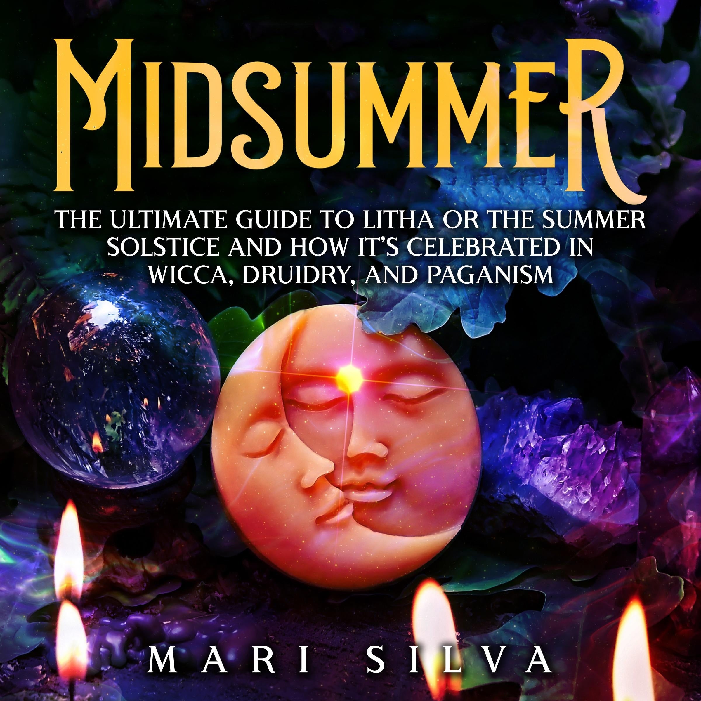 Midsummer: The Ultimate Guide to Litha or the Summer Solstice and How It's Celebrated in Wicca, Druidry, and Paganism