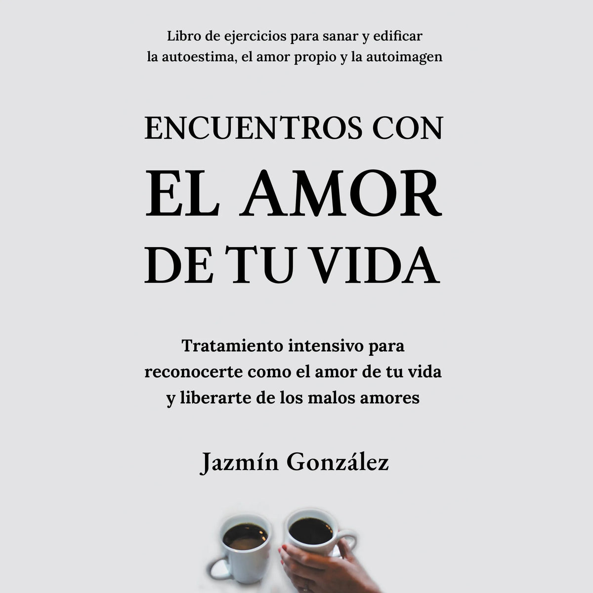 Encuentros con el amor de tu vida (Libro de ejercicios para sanar y edificar la autoestima, el amor propio y la autoimagen)