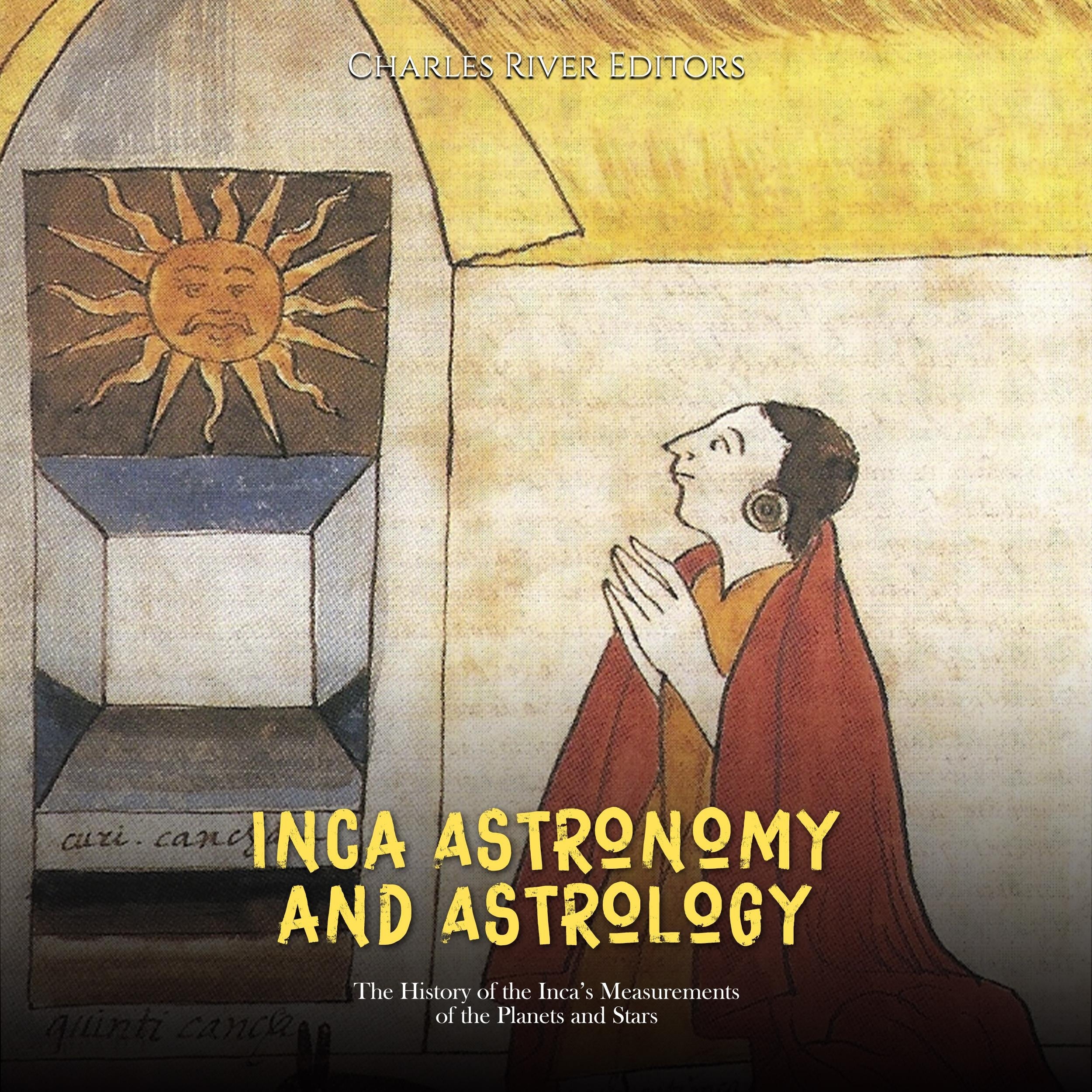Inca Astronomy and Astrology: The History of the Inca's Measurements of the Planets and Stars