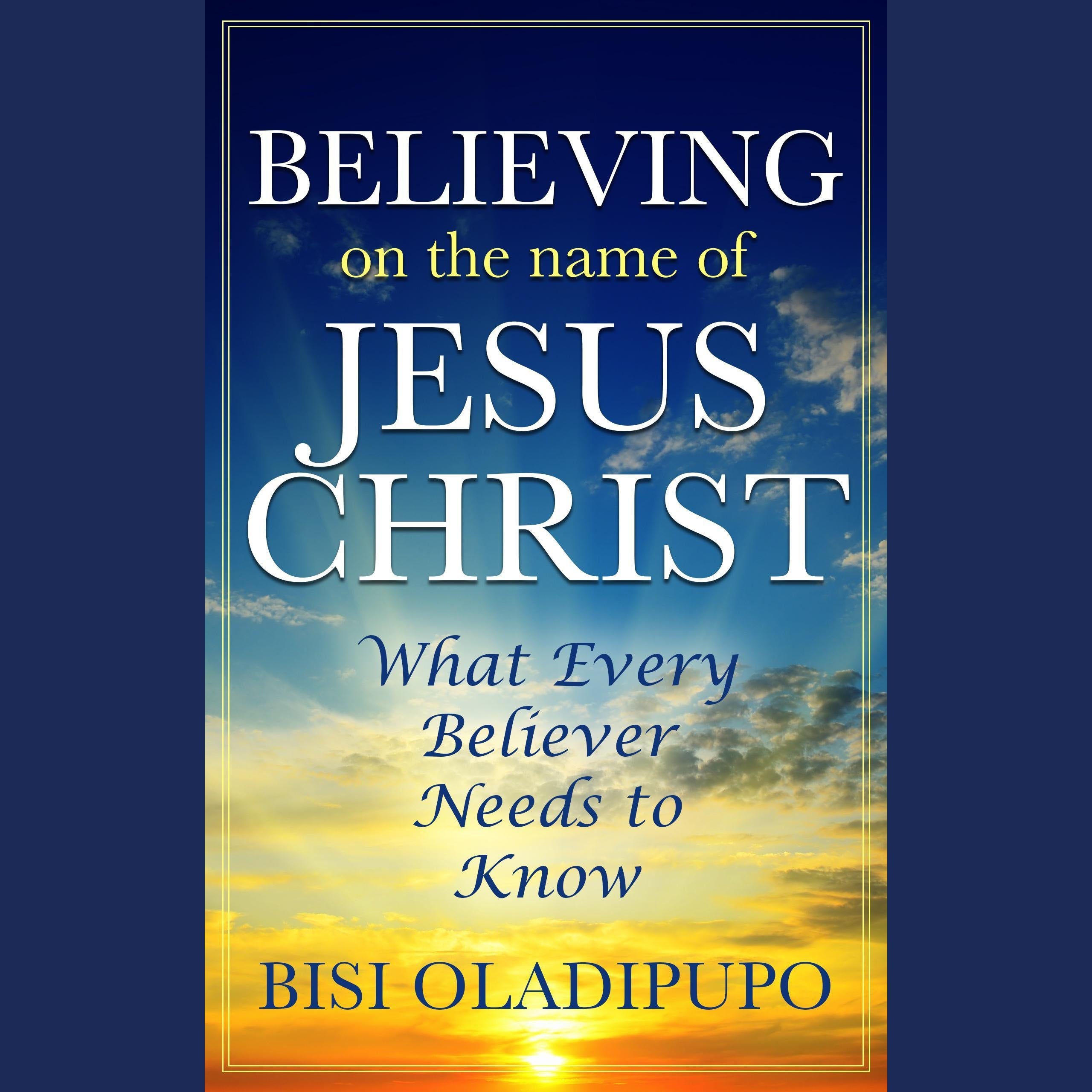 Believing on The Name of Jesus Christ (What Every Believer Needs to Know)