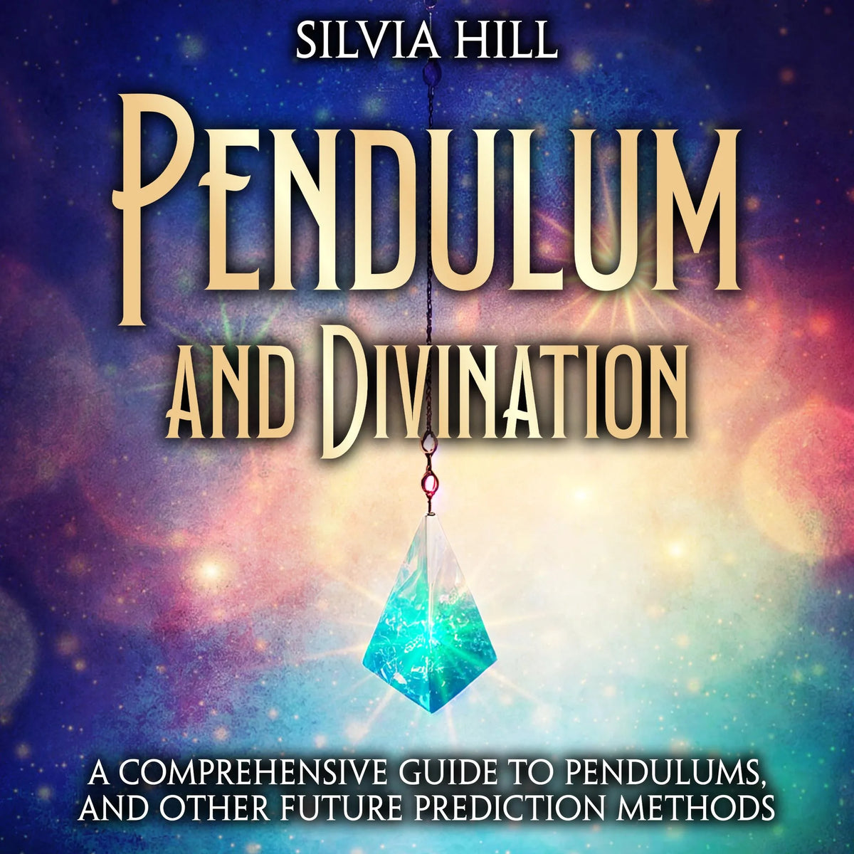 Pendulum and Divination: A Comprehensive Guide to Pendulums, and Other Future Prediction Methods