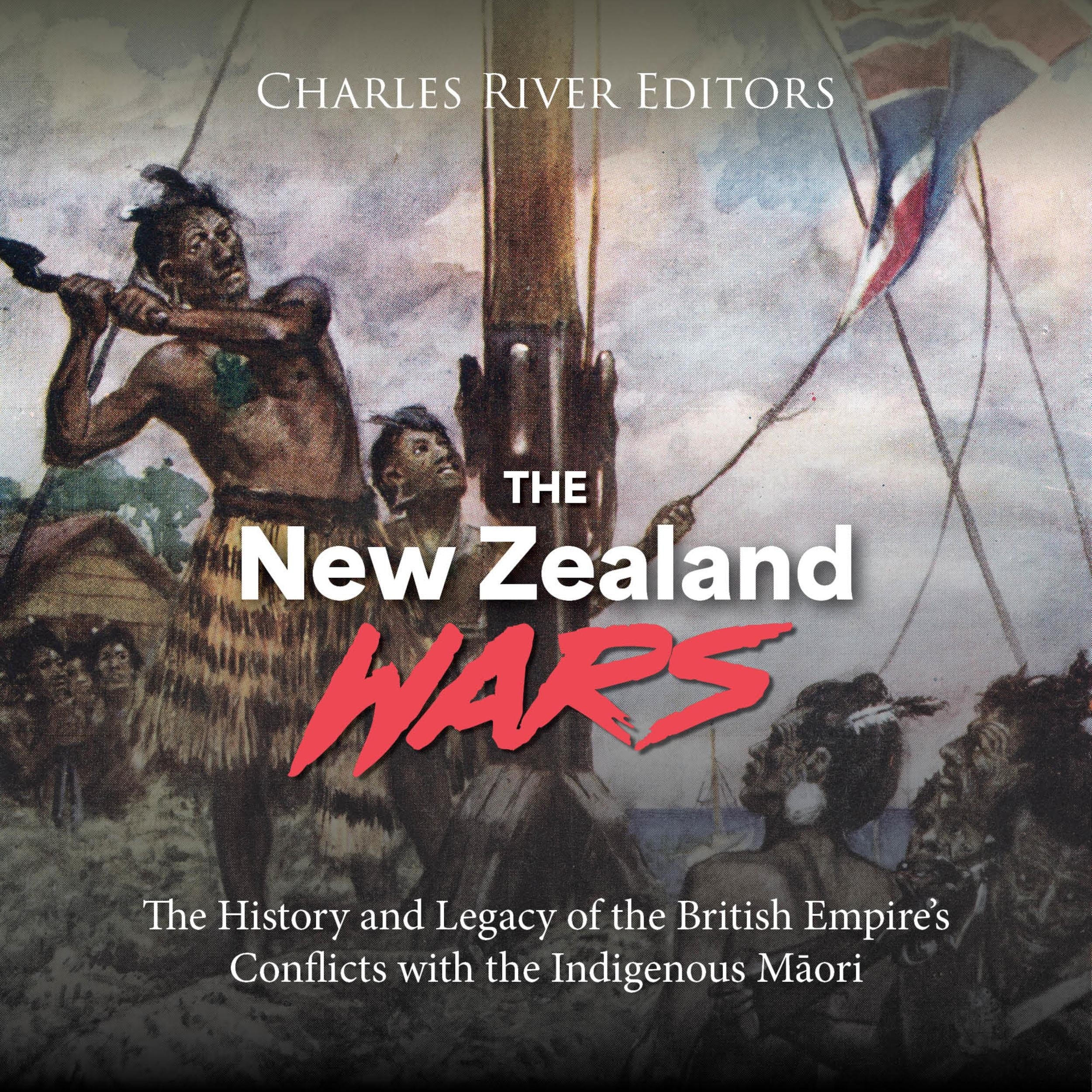 The New Zealand Wars: The History and Legacy of the British Empire's Conflicts with the Indigenous Māori